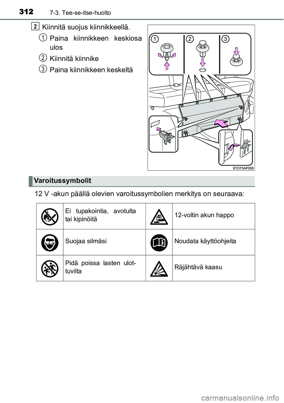 TOYOTA YARIS HYBRID 2015  Omistajan Käsikirja (in Finnish) 3127-3. Tee-se-itse-huolto
Kiinnitä suojus kiinnikkeellä.
Paina kiinnikkeen keskiosa
ulos
Kiinnitä kiinnike
Paina kiinnikkeen keskeltä
12 V -akun päällä olevien varoitussymbolien merkitys on se