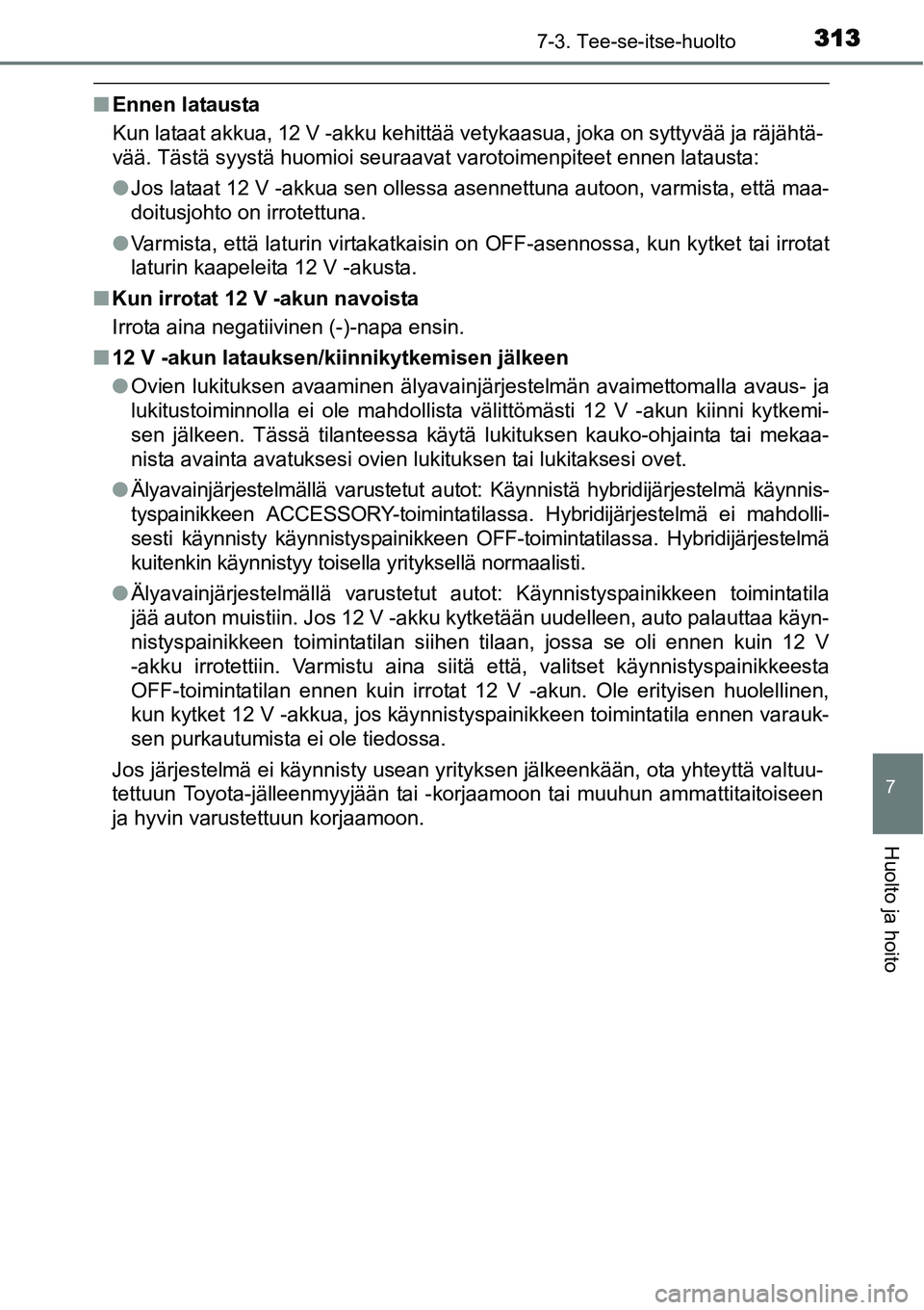 TOYOTA YARIS HYBRID 2015  Omistajan Käsikirja (in Finnish) 3137-3. Tee-se-itse-huolto
7
Huolto ja hoito
■Ennen latausta
Kun lataat akkua, 12 V -akku kehittää vetykaasua, joka on syttyvää ja räjähtä-
vää. Tästä syystä huomioi seuraavat varotoimen