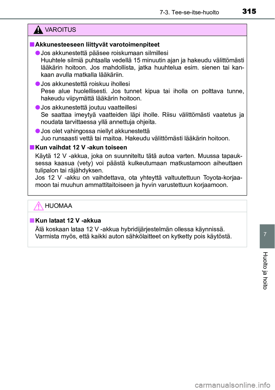 TOYOTA YARIS HYBRID 2015  Omistajan Käsikirja (in Finnish) 3157-3. Tee-se-itse-huolto
7
Huolto ja hoito
VAROITUS
■Akkunesteeseen liittyvät varotoimenpiteet
●Jos akkunestettä pääsee roiskumaan silmillesi
Huuhtele silmiä puhtaalla vedellä 15 minuutin 