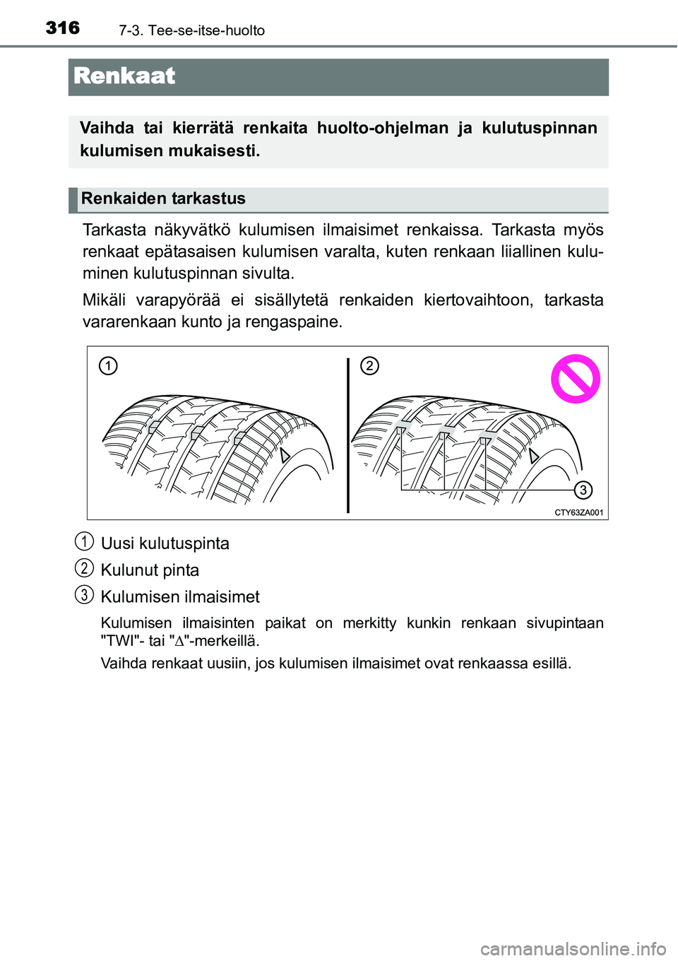 TOYOTA YARIS HYBRID 2015  Omistajan Käsikirja (in Finnish) 3167-3. Tee-se-itse-huolto
Renkaat
Tarkasta näkyvätkö kulumisen ilmaisimet renkaissa. Tarkasta myös
renkaat epätasaisen kulumisen varalta, kuten renkaan liiallinen kulu-
minen kulutuspinnan sivul