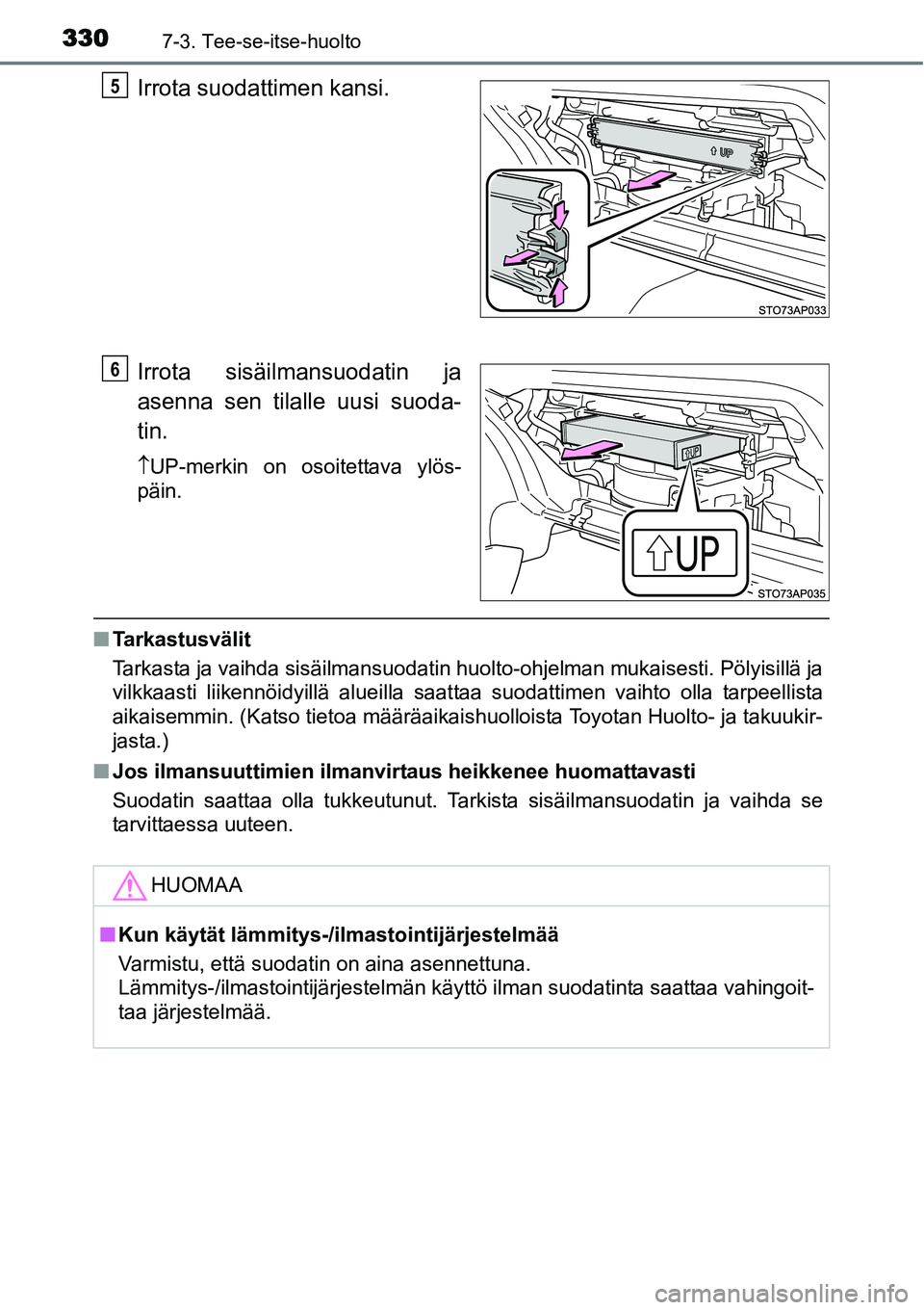 TOYOTA YARIS HYBRID 2015 Omistajan Käsikirja (in Finnish) 3307-3. Tee-se-itse-huolto
Irrota suodattimen kansi.
Irrota sisäilmansuodatin ja
asenna sen tilalle uusi suoda-
tin.
↑UP-merkin on osoitettava ylös-
päin.
■Tarkastusvälit
Tarkasta ja vaihda si TOYOTA YARIS HYBRID 2015 Omistajan Käsikirja (in Finnish) 3307-3. Tee-se-itse-huolto
Irrota suodattimen kansi.
Irrota sisäilmansuodatin ja
asenna sen tilalle uusi suoda-
tin.
↑UP-merkin on osoitettava ylös-
päin.
■Tarkastusvälit
Tarkasta ja vaihda si
