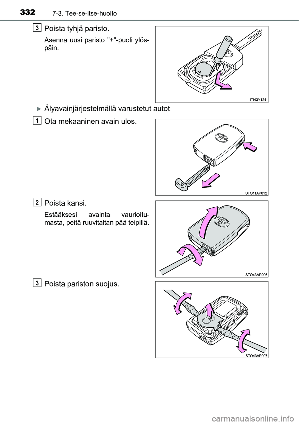 TOYOTA YARIS HYBRID 2015  Omistajan Käsikirja (in Finnish) 3327-3. Tee-se-itse-huolto
Poista tyhjä paristo.
Asenna uusi paristo "+"-puoli ylös-
päin.
�XÄlyavainjärjestelmällä varustetut autot
Ota mekaaninen avain ulos.
Poista kansi.
Estääksesi avaint