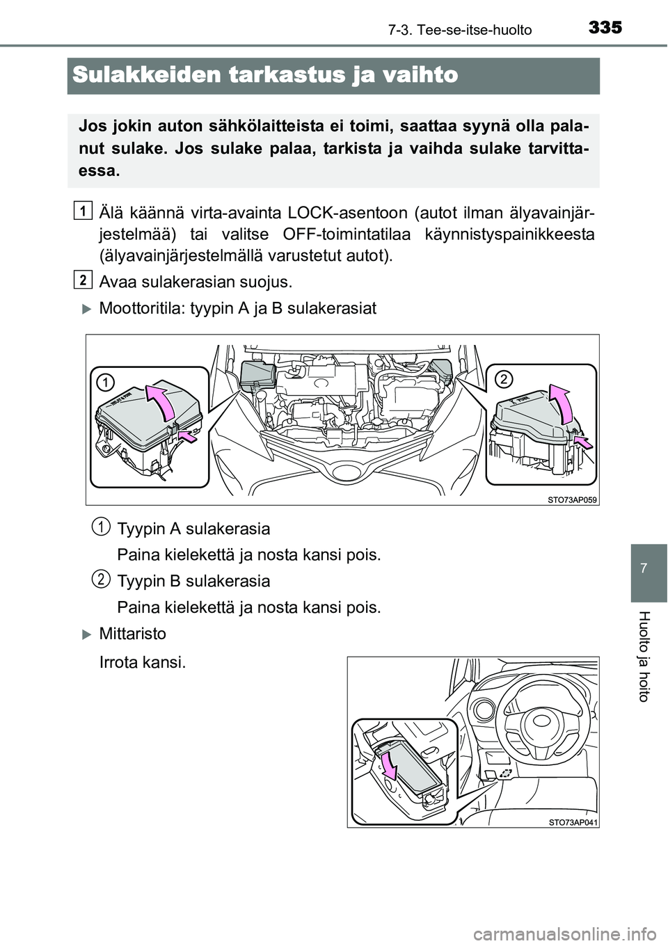 TOYOTA YARIS HYBRID 2015  Omistajan Käsikirja (in Finnish) 3357-3. Tee-se-itse-huolto
7
Huolto ja hoito
Sulakkeiden tarkastus ja vaihto
Älä käännä virta-avainta LOCK-asentoon (autot ilman älyavainjär-
jestelmää) tai valitse OFF-toimintatilaa käynnis