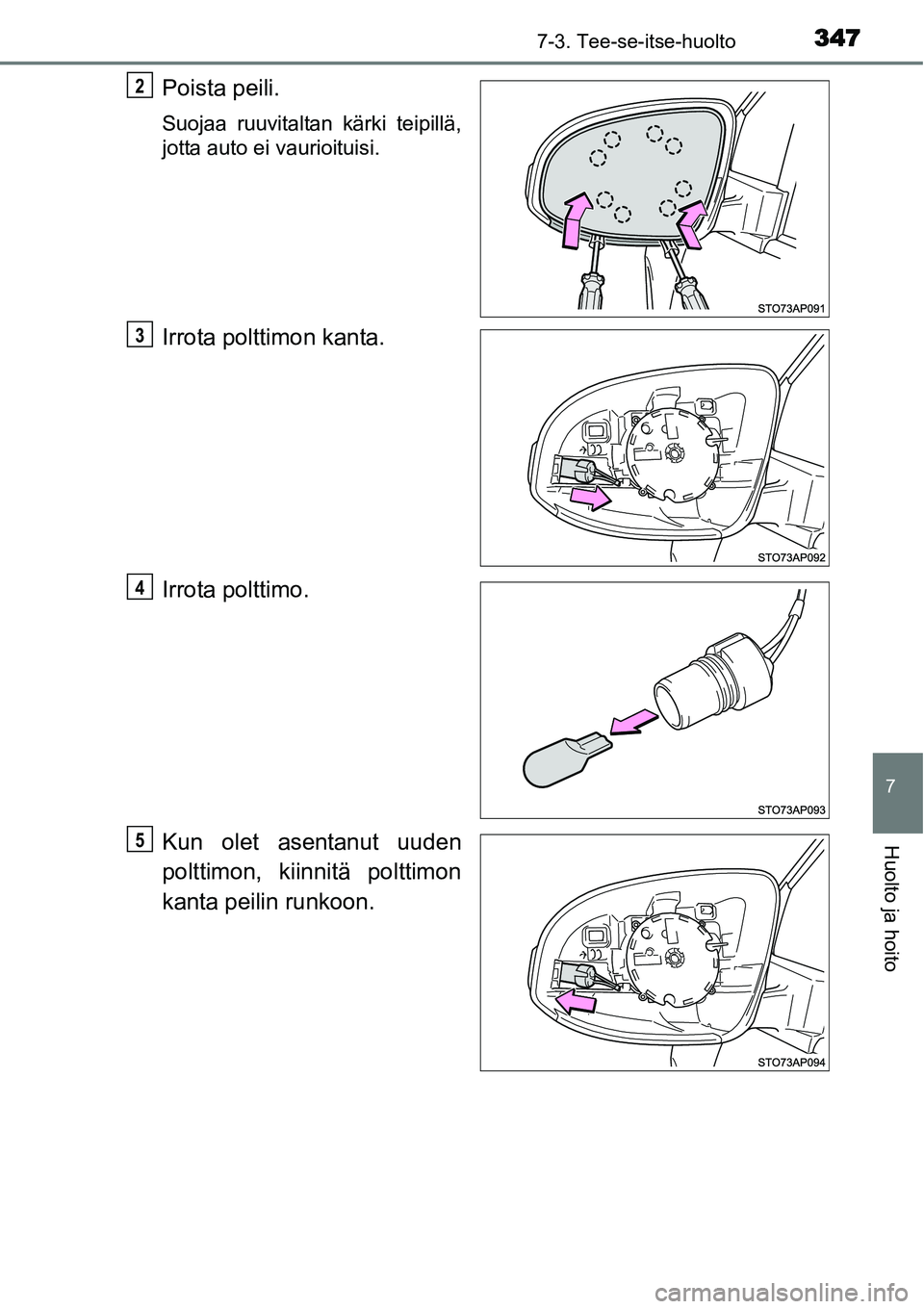 TOYOTA YARIS HYBRID 2015  Omistajan Käsikirja (in Finnish) 3477-3. Tee-se-itse-huolto
7
Huolto ja hoito
Poista peili.
Suojaa ruuvitaltan kärki teipillä,
jotta auto ei vaurioituisi.
Irrota polttimon kanta.
Irrota polttimo.
Kun olet asentanut uuden
polttimon,