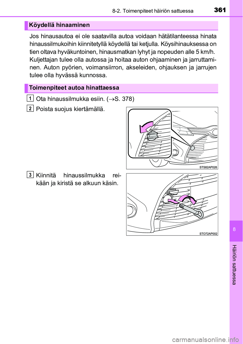 TOYOTA YARIS HYBRID 2015  Omistajan Käsikirja (in Finnish) 3618-2. Toimenpiteet häiriön sattuessa
8
Häiriön sattuessa
Jos hinausautoa ei ole saatavilla autoa voidaan hätätilanteessa hinata
hinaussilmukoihin kiinnitetyllä köydellä tai ketjulla. Köysi