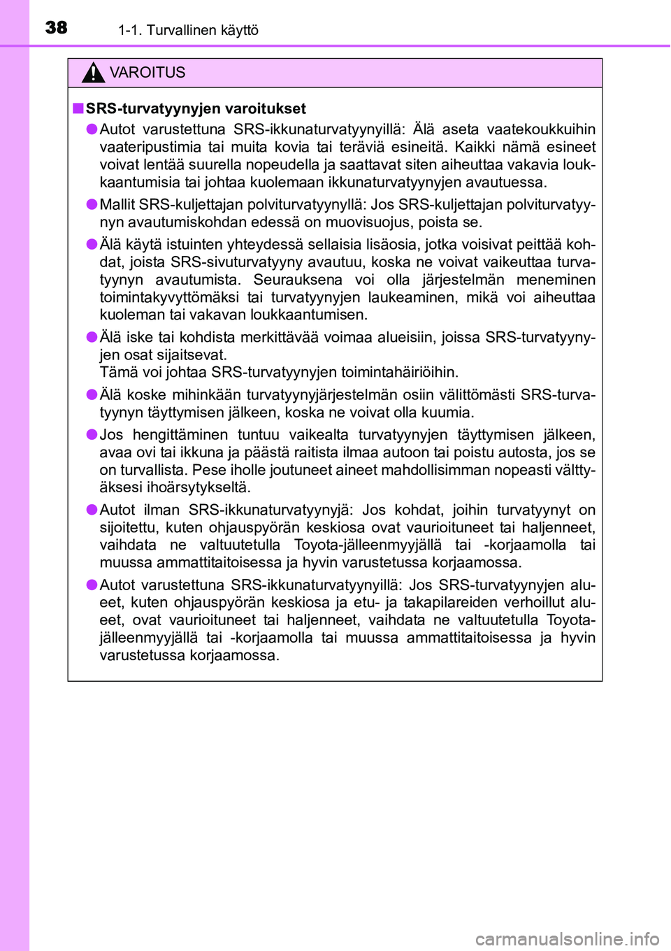 TOYOTA YARIS HYBRID 2015 Omistajan Käsikirja (in Finnish) 381-1. Turvallinen käyttö
VAROITUS
■SRS-turvatyynyjen varoitukset
●Autot varustettuna SRS-ikkunaturvatyynyillä: Älä aseta vaatekoukkuihin
vaateripustimia tai muita kovia tai teräviä esineit TOYOTA YARIS HYBRID 2015 Omistajan Käsikirja (in Finnish) 381-1. Turvallinen käyttö
VAROITUS
■SRS-turvatyynyjen varoitukset
●Autot varustettuna SRS-ikkunaturvatyynyillä: Älä aseta vaatekoukkuihin
vaateripustimia tai muita kovia tai teräviä esineit