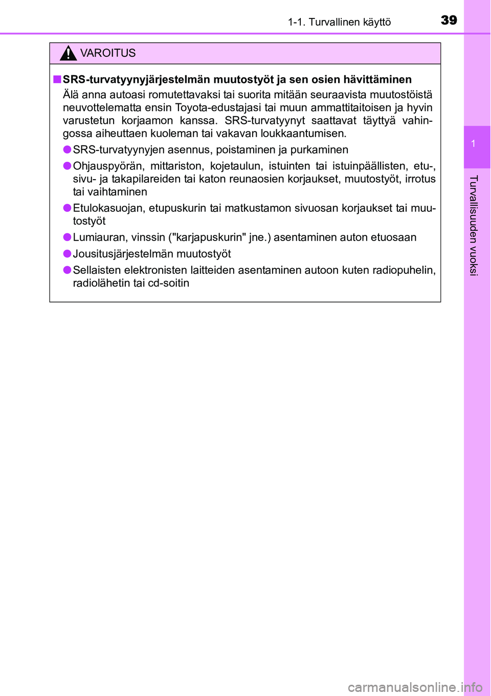 TOYOTA YARIS HYBRID 2015 Omistajan Käsikirja (in Finnish) 391-1. Turvallinen käyttö
1
Turvallisuuden vuoksi
VAROITUS
■SRS-turvatyynyjärjestelmän muutostyöt ja sen osien hävittäminen
Älä anna autoasi romutettavaksi tai suorita mitään seuraavista TOYOTA YARIS HYBRID 2015 Omistajan Käsikirja (in Finnish) 391-1. Turvallinen käyttö
1
Turvallisuuden vuoksi
VAROITUS
■SRS-turvatyynyjärjestelmän muutostyöt ja sen osien hävittäminen
Älä anna autoasi romutettavaksi tai suorita mitään seuraavista