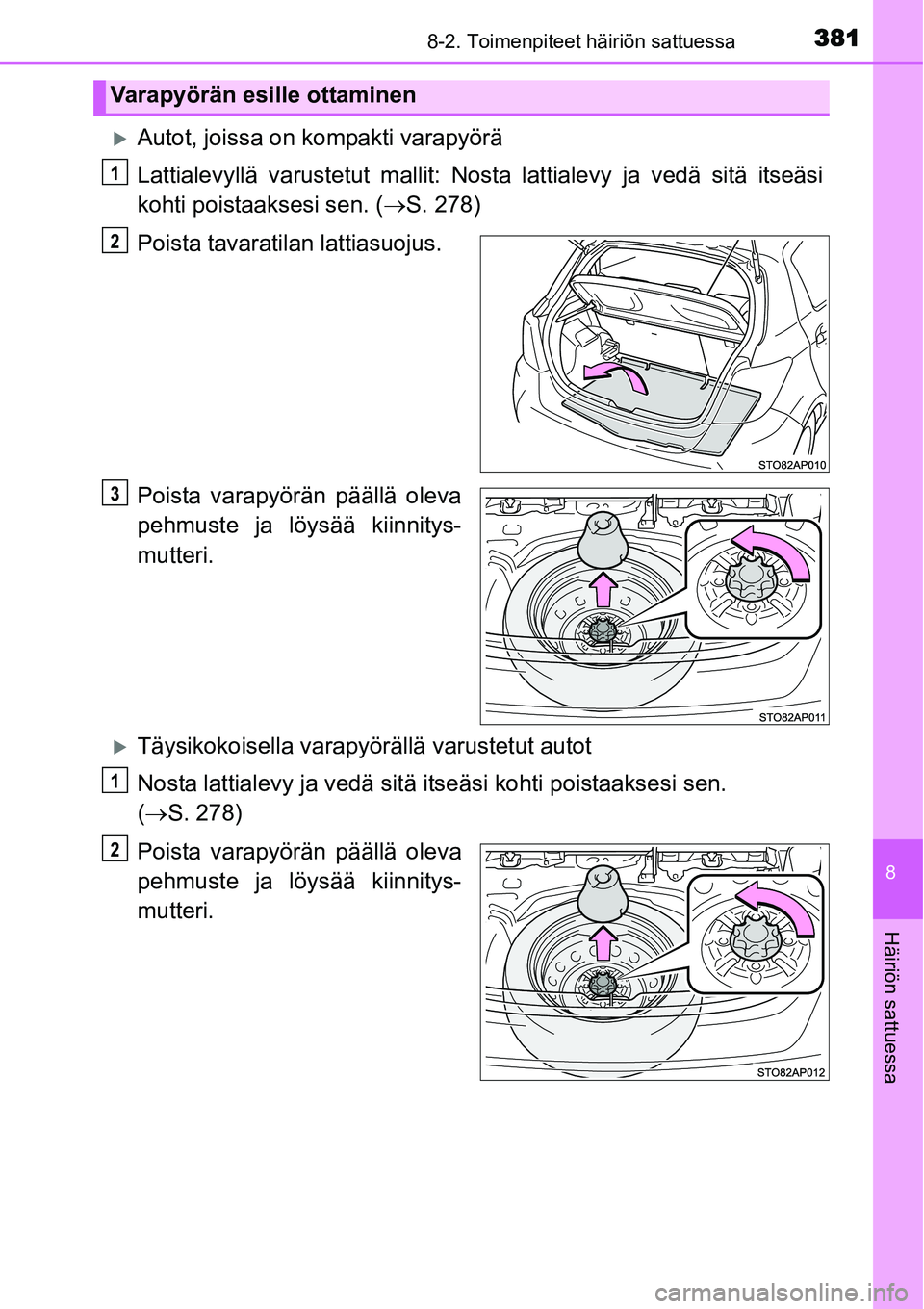 TOYOTA YARIS HYBRID 2015  Omistajan Käsikirja (in Finnish) 3818-2. Toimenpiteet häiriön sattuessa
8
Häiriön sattuessa
�XAutot, joissa on kompakti varapyörä
Lattialevyllä varustetut mallit: Nosta lattialevy ja vedä sitä itseäsi
kohti poistaaksesi sen