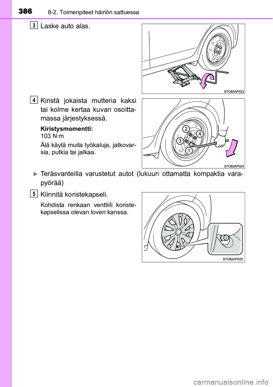 TOYOTA YARIS HYBRID 2015  Omistajan Käsikirja (in Finnish) 3868-2. Toimenpiteet häiriön sattuessa
Laske auto alas.
Kiristä jokaista mutteria kaksi
tai kolme kertaa kuvan osoitta-
massa järjestyksessä.
Kiristysmomentti:
103 N·m
Älä käytä muita työka
