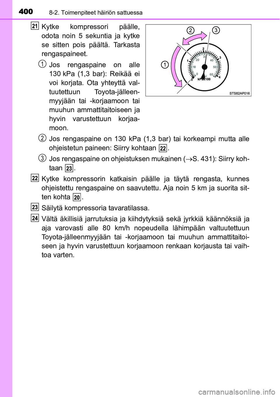 TOYOTA YARIS HYBRID 2015  Omistajan Käsikirja (in Finnish) 4008-2. Toimenpiteet häiriön sattuessa
Kytke kompressori päälle,
odota noin 5 sekuntia ja kytke
se sitten pois päältä. Tarkasta
rengaspaineet.
Jos rengaspaine on alle
130 kPa (1,3 bar): Reikä