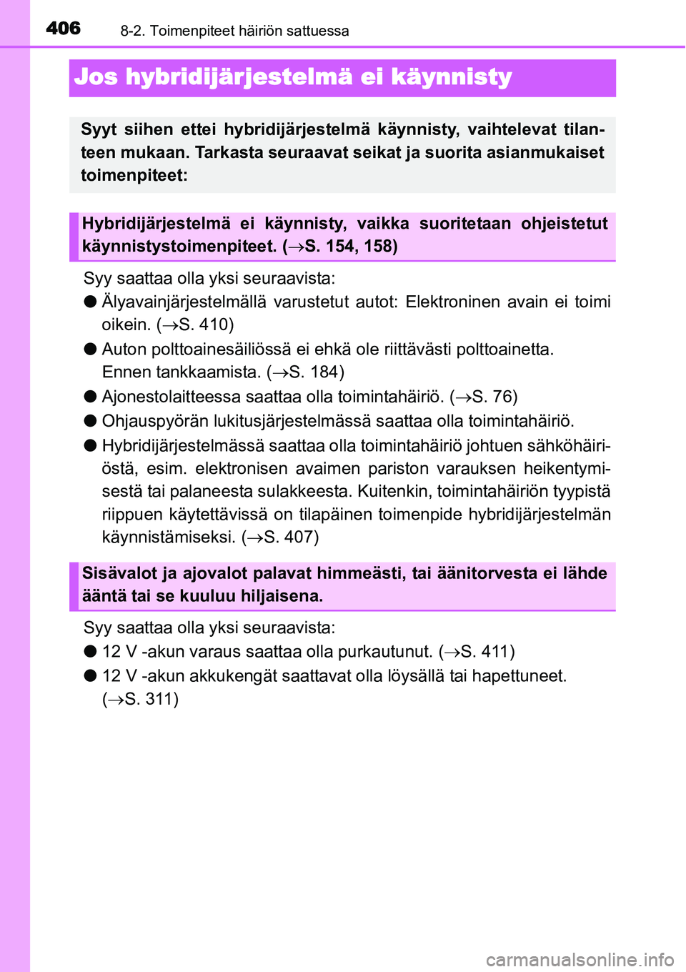TOYOTA YARIS HYBRID 2015  Omistajan Käsikirja (in Finnish) 4068-2. Toimenpiteet häiriön sattuessa
Jos hybridijärjestelmä ei käynnisty
Syy saattaa olla yksi seuraavista:
●Älyavainjärjestelmällä varustetut autot: Elektroninen avain ei toimi
oikein. (