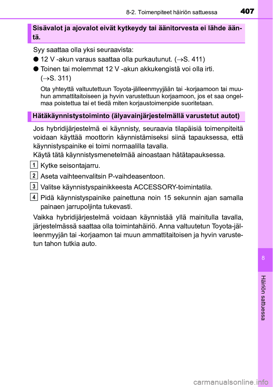 TOYOTA YARIS HYBRID 2015  Omistajan Käsikirja (in Finnish) 4078-2. Toimenpiteet häiriön sattuessa
8
Häiriön sattuessa
Syy saattaa olla yksi seuraavista:
●12 V -akun varaus saattaa olla purkautunut. (→S. 411)
●Toinen tai molemmat 12 V -akun akkukengi