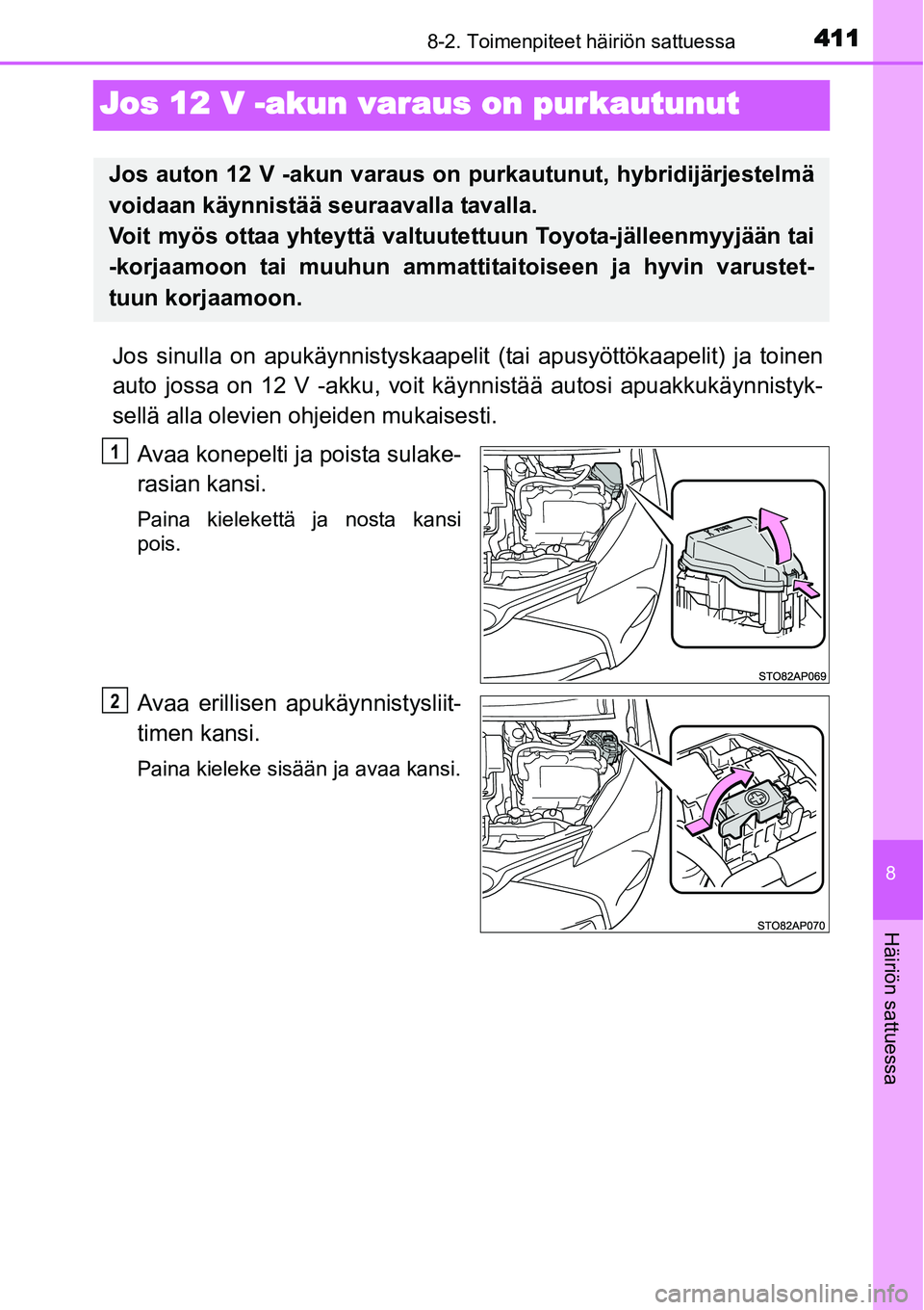 TOYOTA YARIS HYBRID 2015  Omistajan Käsikirja (in Finnish) 4118-2. Toimenpiteet häiriön sattuessa
8
Häiriön sattuessa
Jos 12 V -akun varaus on purkautunut
Jos sinulla on apukäynnistyskaapelit (tai apusyöttökaapelit) ja toinen
auto jossa on 12 V -akku, 