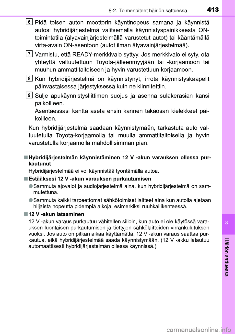 TOYOTA YARIS HYBRID 2015  Omistajan Käsikirja (in Finnish) 4138-2. Toimenpiteet häiriön sattuessa
8
Häiriön sattuessa
Pidä toisen auton moottorin käyntinopeus samana ja käynnistä
autosi hybridijärjestelmä valitsemalla käynnistyspainikkeesta ON-
toi
