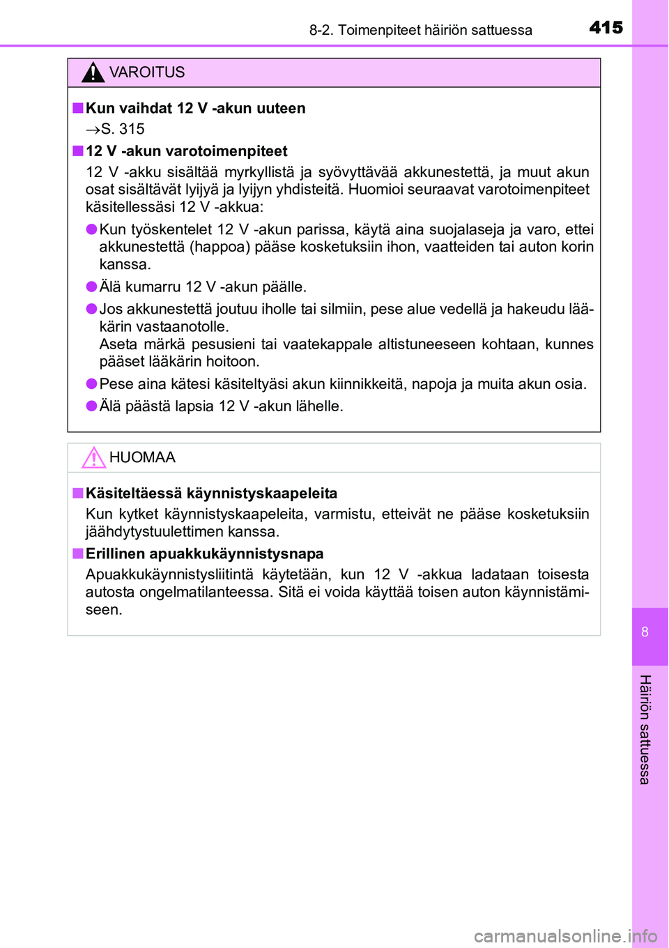 TOYOTA YARIS HYBRID 2015  Omistajan Käsikirja (in Finnish) 4158-2. Toimenpiteet häiriön sattuessa
8
Häiriön sattuessa
VAROITUS
■Kun vaihdat 12 V -akun uuteen
→S. 315
■12 V -akun varotoimenpiteet
12 V -akku sisältää myrkyllistä ja syövyttävää
