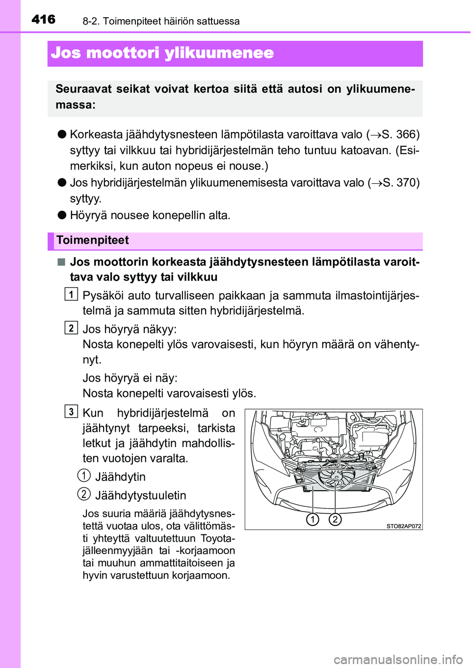 TOYOTA YARIS HYBRID 2015  Omistajan Käsikirja (in Finnish) 4168-2. Toimenpiteet häiriön sattuessa
Jos moottori ylikuumenee
●Korkeasta jäähdytysnesteen lämpötilasta varoittava valo (→S. 366)
syttyy tai vilkkuu tai hybridijärjestelmän teho tuntuu ka
