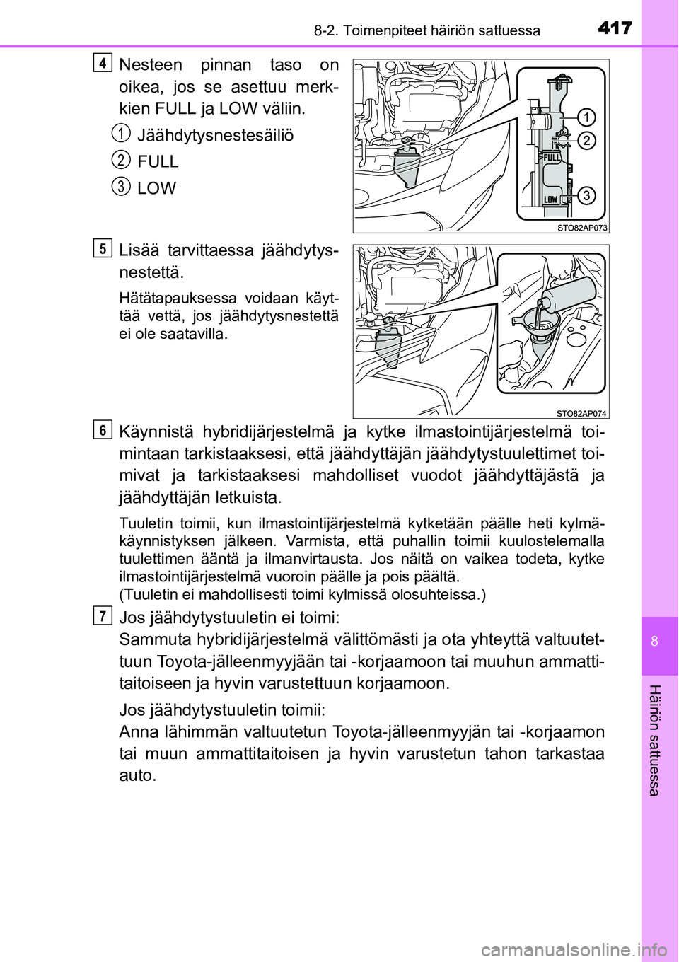 TOYOTA YARIS HYBRID 2015  Omistajan Käsikirja (in Finnish) 4178-2. Toimenpiteet häiriön sattuessa
8
Häiriön sattuessa
Nesteen pinnan taso on
oikea, jos se asettuu merk-
kien FULL ja LOW väliin.
Jäähdytysnestesäiliö
FULL
LOW
Lisää tarvittaessa jää