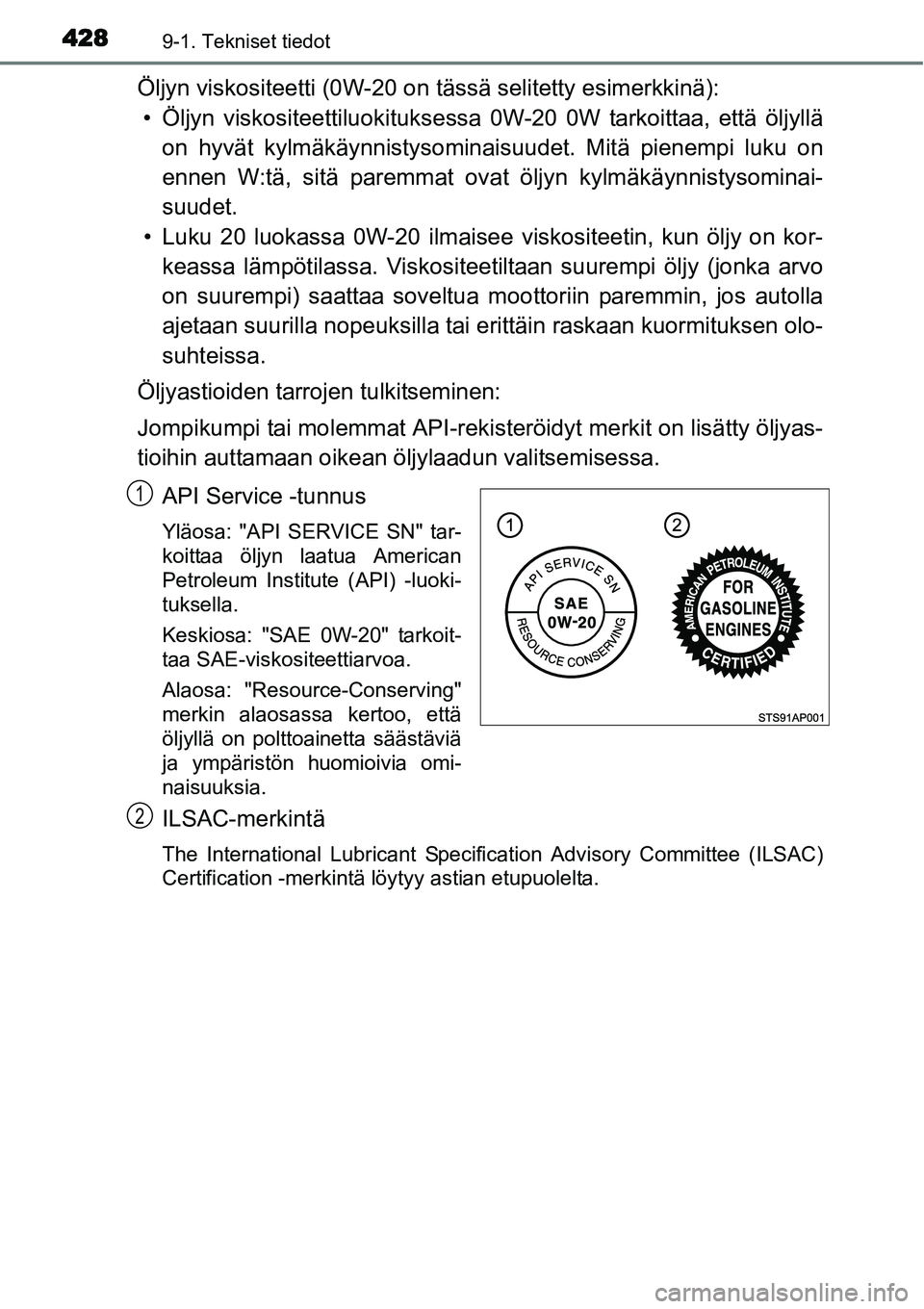 TOYOTA YARIS HYBRID 2015 Omistajan Käsikirja (in Finnish) 4289-1. Tekniset tiedot
Öljyn viskositeetti (0W-20 on tässä selitetty esimerkkinä):
• Öljyn viskositeettiluokituksessa 0W-20 0W tarkoittaa, että öljyllä
on hyvät kylmäkäynnistysominaisuud TOYOTA YARIS HYBRID 2015 Omistajan Käsikirja (in Finnish) 4289-1. Tekniset tiedot
Öljyn viskositeetti (0W-20 on tässä selitetty esimerkkinä):
• Öljyn viskositeettiluokituksessa 0W-20 0W tarkoittaa, että öljyllä
on hyvät kylmäkäynnistysominaisuud