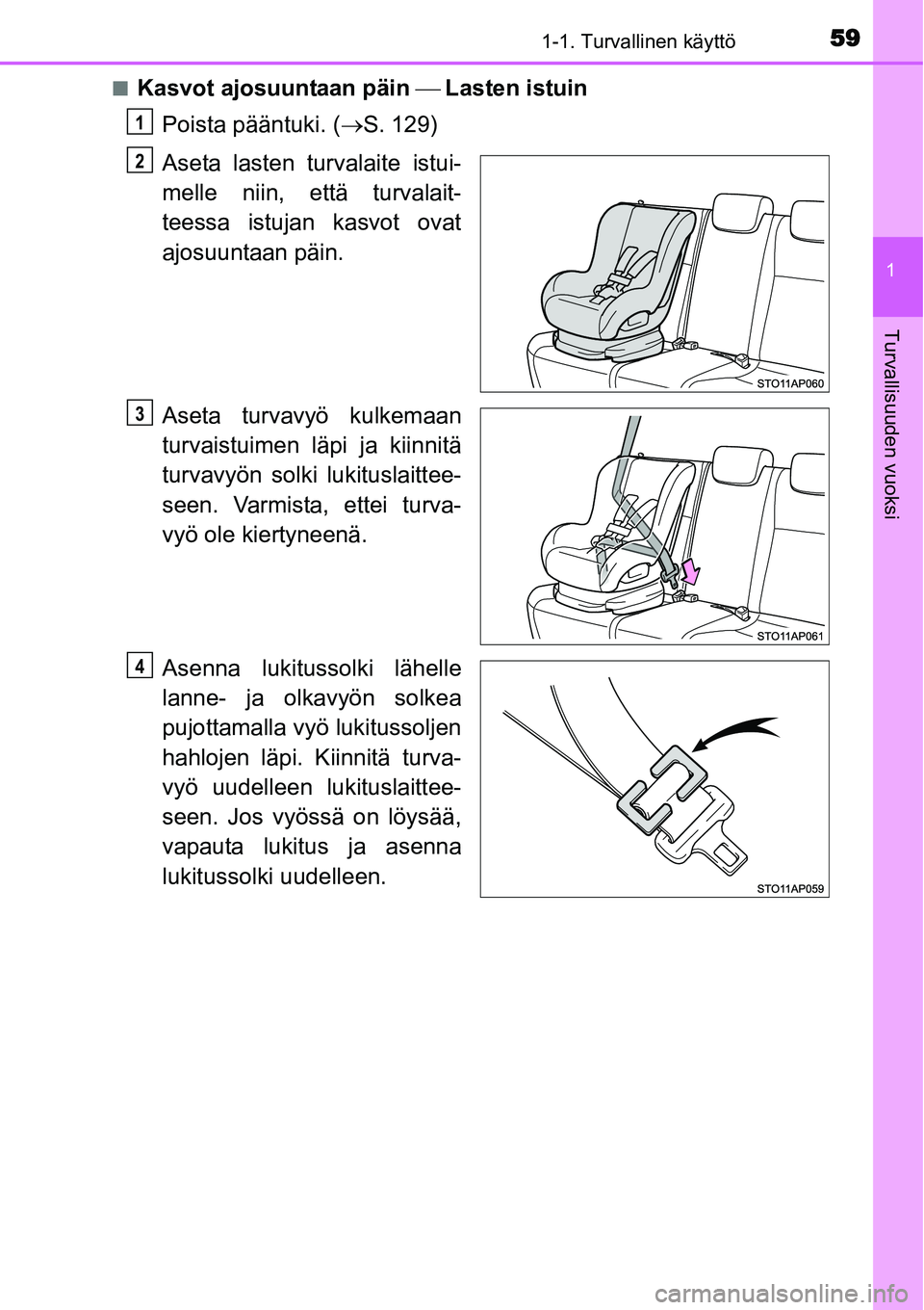 TOYOTA YARIS HYBRID 2015  Omistajan Käsikirja (in Finnish) 591-1. Turvallinen käyttö
1
Turvallisuuden vuoksi
■Kasvot ajosuuntaan päin ⎯ Lasten istuin
Poista pääntuki. (→S. 129)
Aseta lasten turvalaite istui-
melle niin, että turvalait-
teessa istu