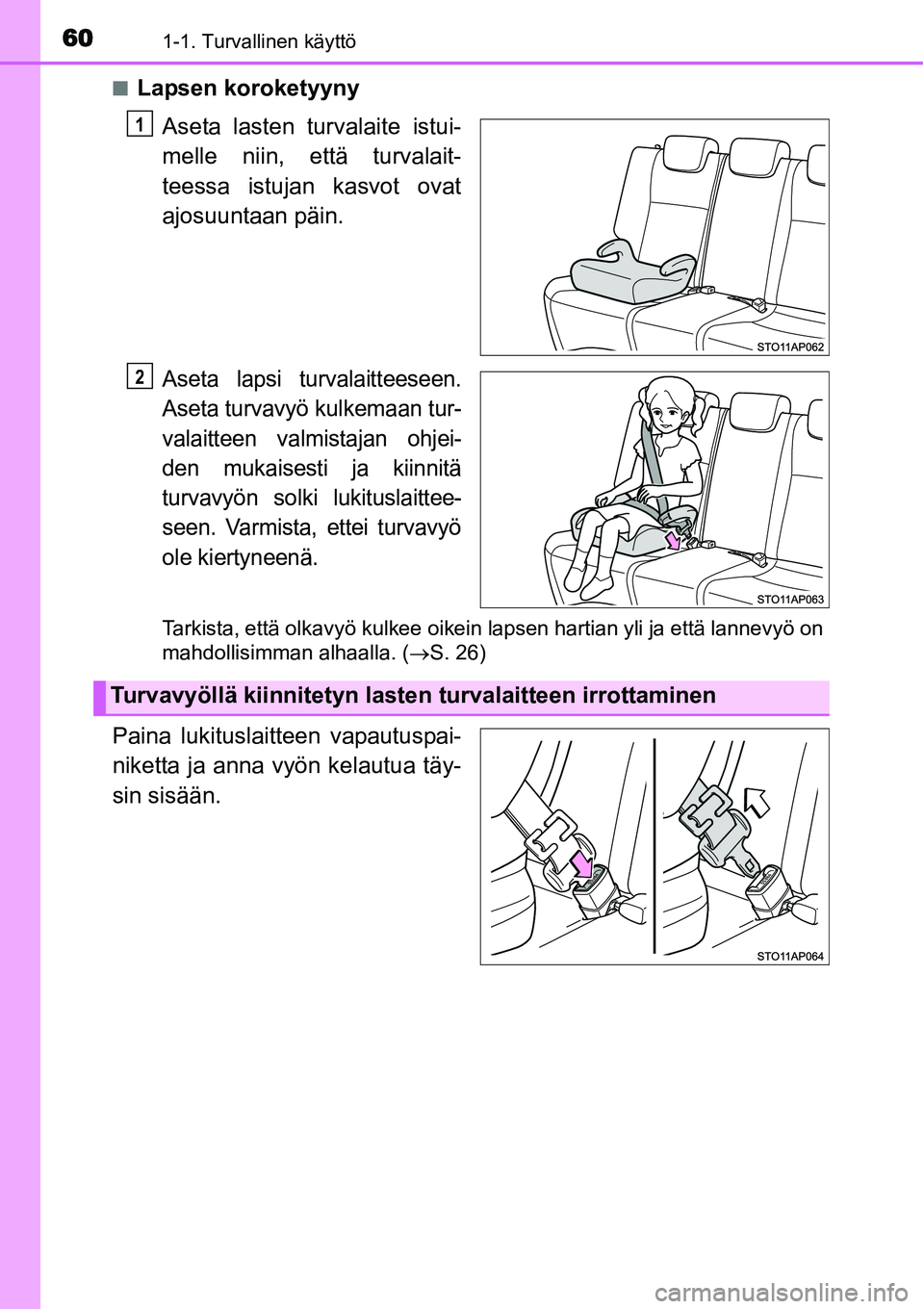 TOYOTA YARIS HYBRID 2015  Omistajan Käsikirja (in Finnish) 601-1. Turvallinen käyttö
■Lapsen koroketyyny
Aseta lasten turvalaite istui-
melle niin, että turvalait-
teessa istujan kasvot ovat
ajosuuntaan päin.
Aseta lapsi turvalaitteeseen.
Aseta turvavy