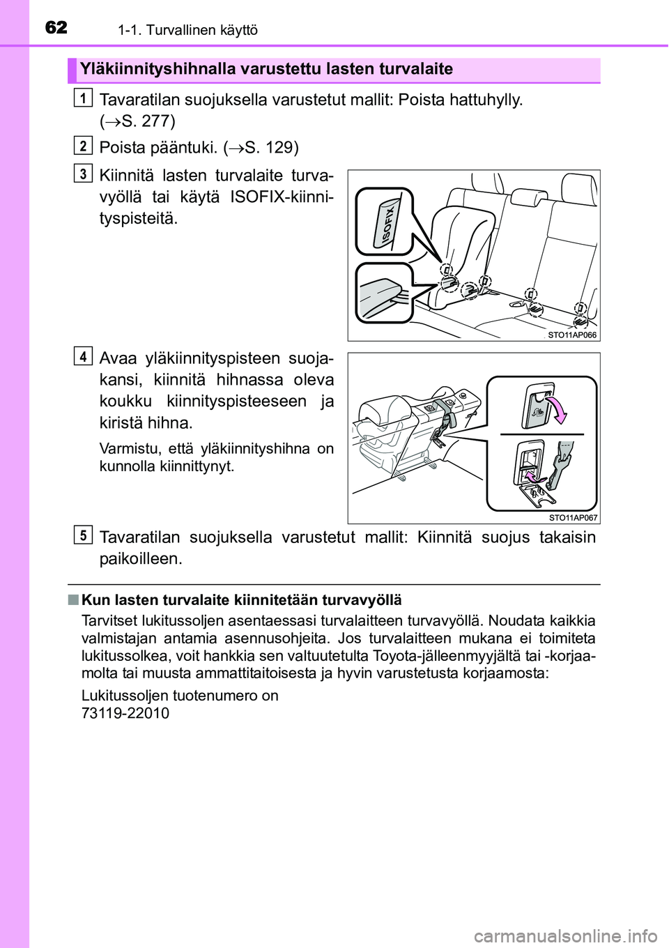 TOYOTA YARIS HYBRID 2015  Omistajan Käsikirja (in Finnish) 621-1. Turvallinen käyttö
Tavaratilan suojuksella varustetut mallit: Poista hattuhylly. 
(→S. 277)
Poista pääntuki. (→S. 129)
Kiinnitä lasten turvalaite turva-
vyöllä tai käytä ISOFIX-kii