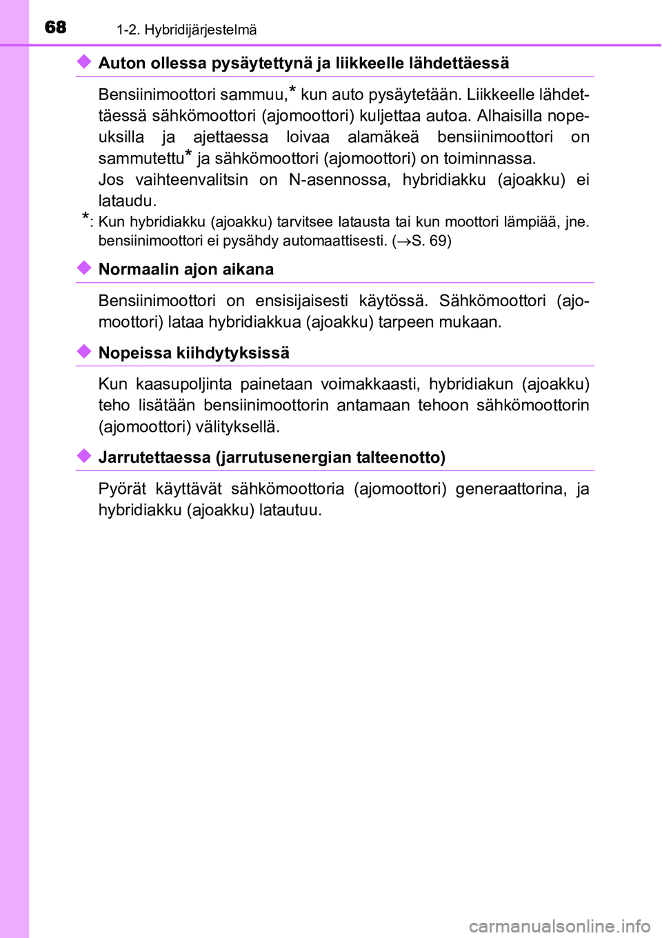 TOYOTA YARIS HYBRID 2015  Omistajan Käsikirja (in Finnish) 681-2. Hybridijärjestelmä
◆Auton ollessa pysäytettynä ja liikkeelle lähdettäessä
Bensiinimoottori sammuu,
* kun auto pysäytetään. Liikkeelle lähdet-
täessä sähkömoottori (ajomoottori)