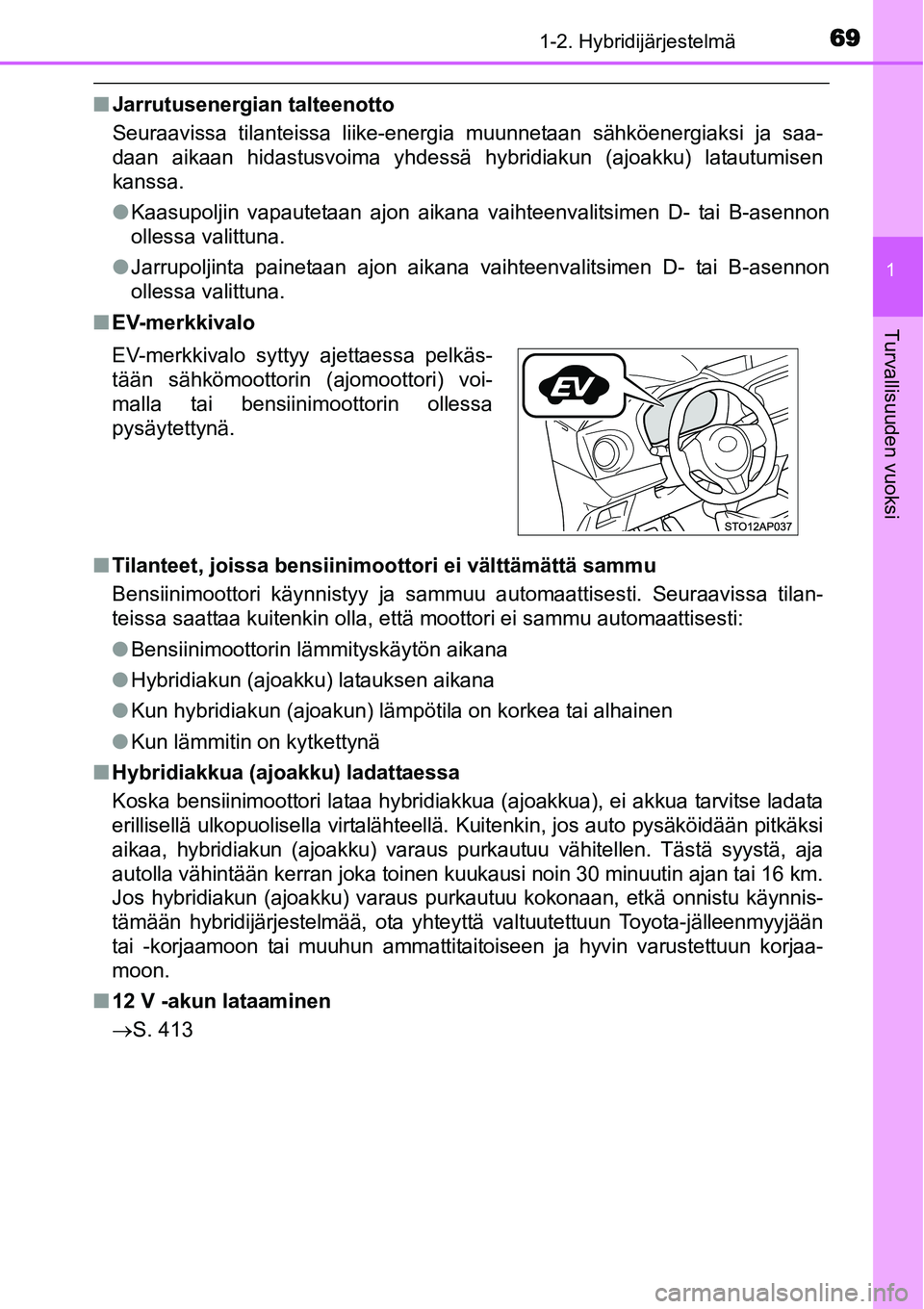 TOYOTA YARIS HYBRID 2015  Omistajan Käsikirja (in Finnish) 691-2. Hybridijärjestelmä
1
Turvallisuuden vuoksi
■Jarrutusenergian talteenotto
Seuraavissa tilanteissa liike-energia muunnetaan sähköenergiaksi ja saa-
daan aikaan hidastusvoima yhdessä hybrid