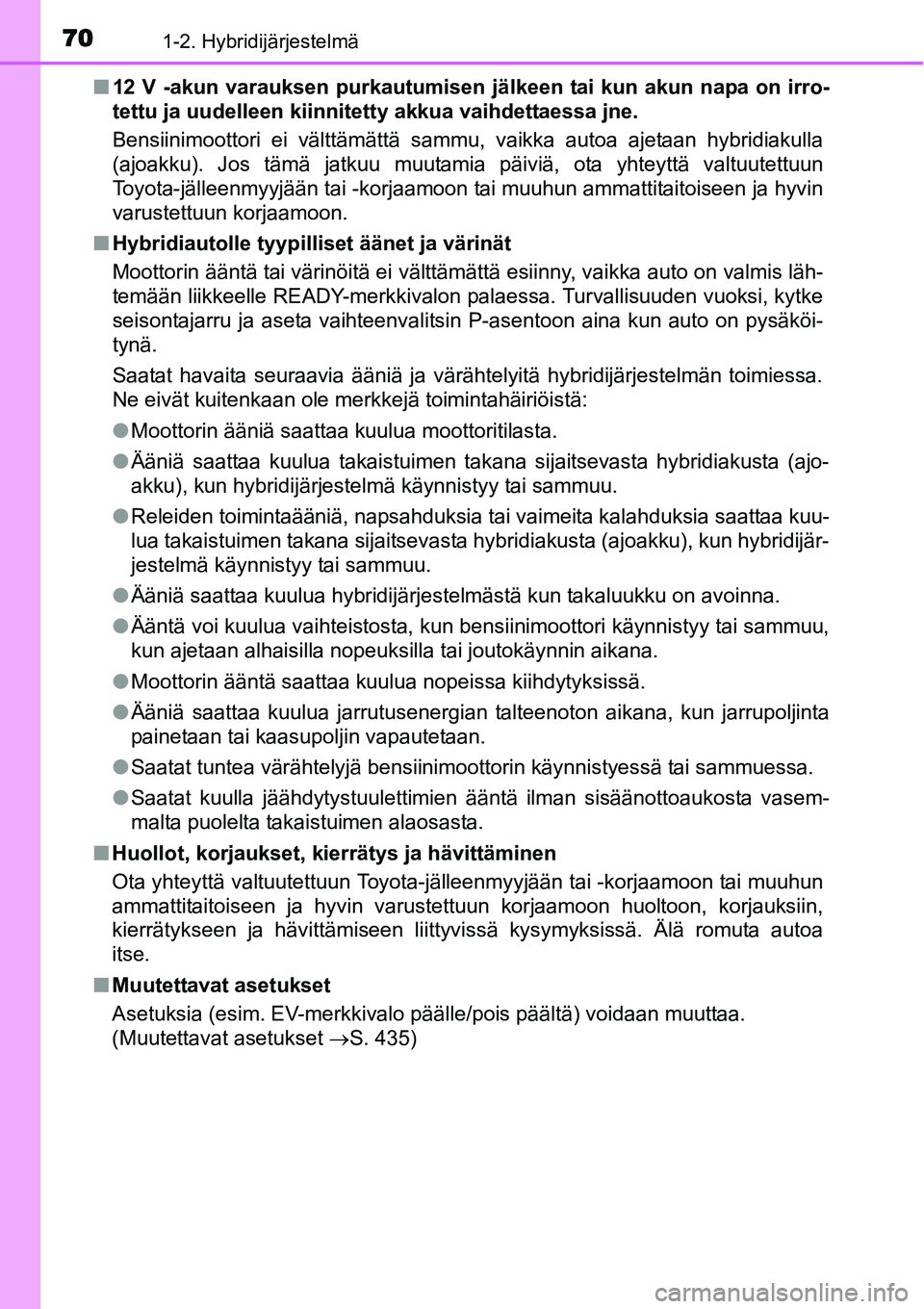 TOYOTA YARIS HYBRID 2015  Omistajan Käsikirja (in Finnish) 701-2. Hybridijärjestelmä
■12 V -akun varauksen purkautumisen jälkeen tai kun akun napa on irro-
tettu ja uudelleen kiinnitetty akkua vaihdettaessa jne.
Bensiinimoottori ei välttämättä sammu,