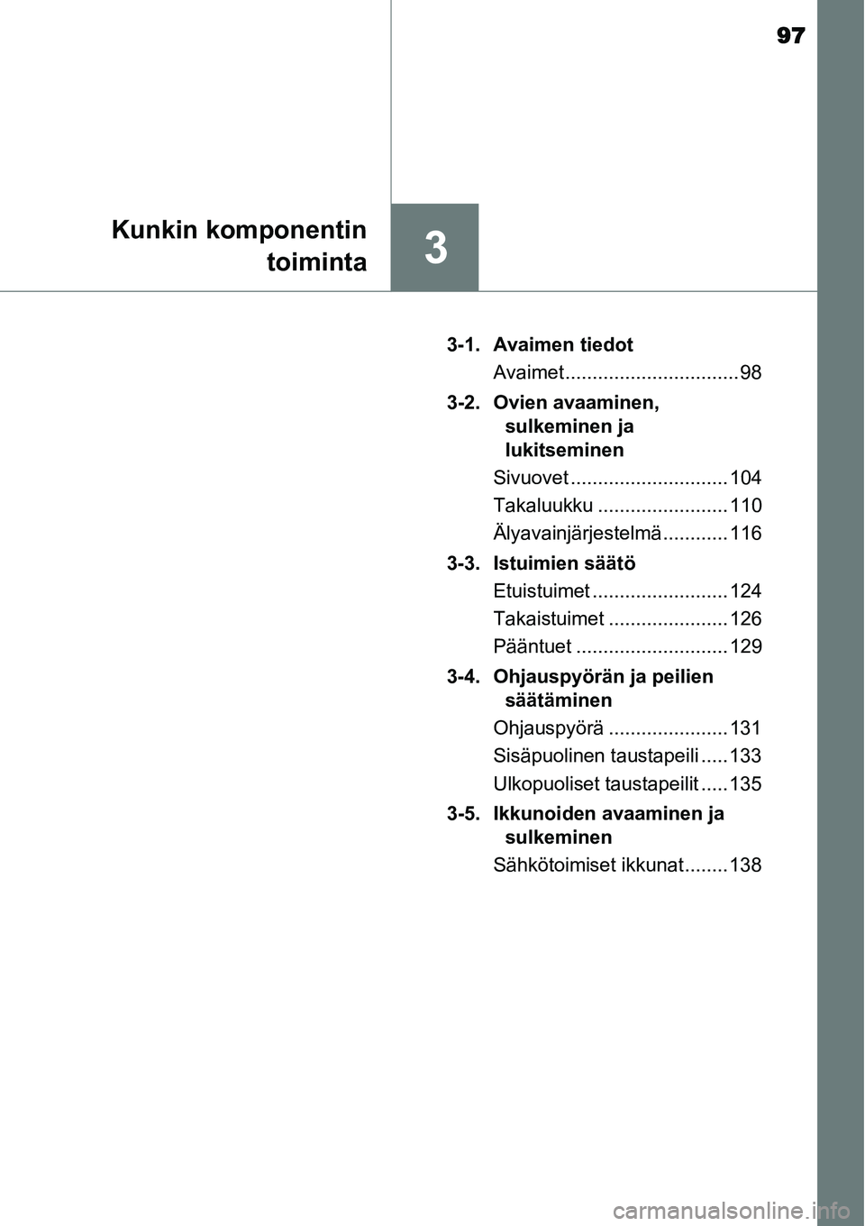 TOYOTA YARIS HYBRID 2015  Omistajan Käsikirja (in Finnish) 97
3
Kunkin komponentin
toiminta
3-1. Avaimen tiedot
Avaimet ................................ 98
3-2. Ovien avaaminen, 
sulkeminen ja 
lukitseminen
Sivuovet ............................. 104
Takaluukk