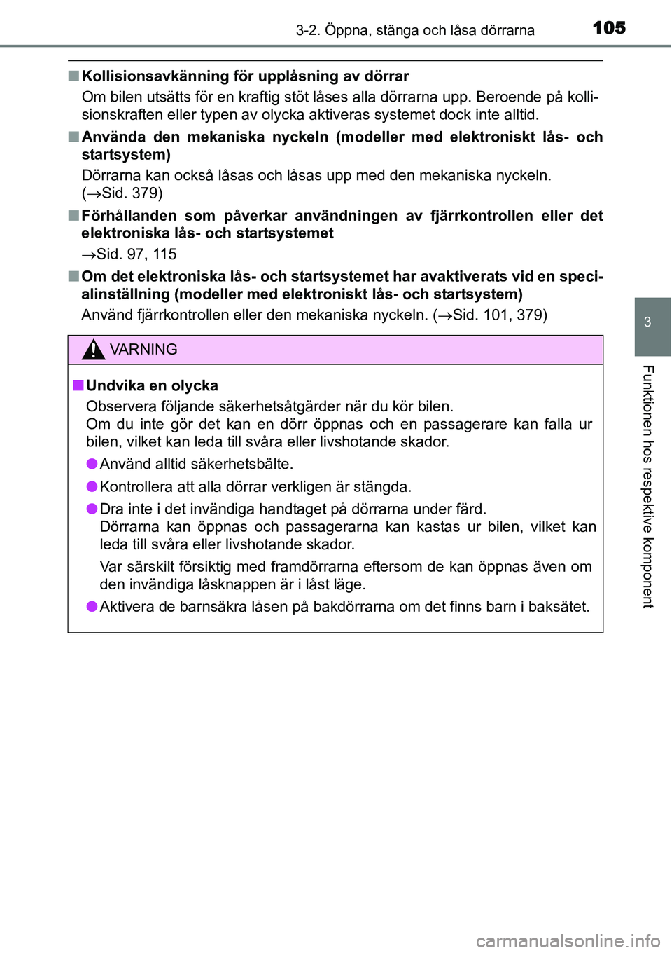 TOYOTA YARIS HYBRID 2015  Bruksanvisningar (in Swedish) 1053-2. Öppna, stänga och låsa dörrarna
3
Funktionen hos respektive komponent
■Kollisionsavkänning för upplåsning av dörrar
Om bilen utsätts för en kraftig stöt låses alla dörrarna upp.