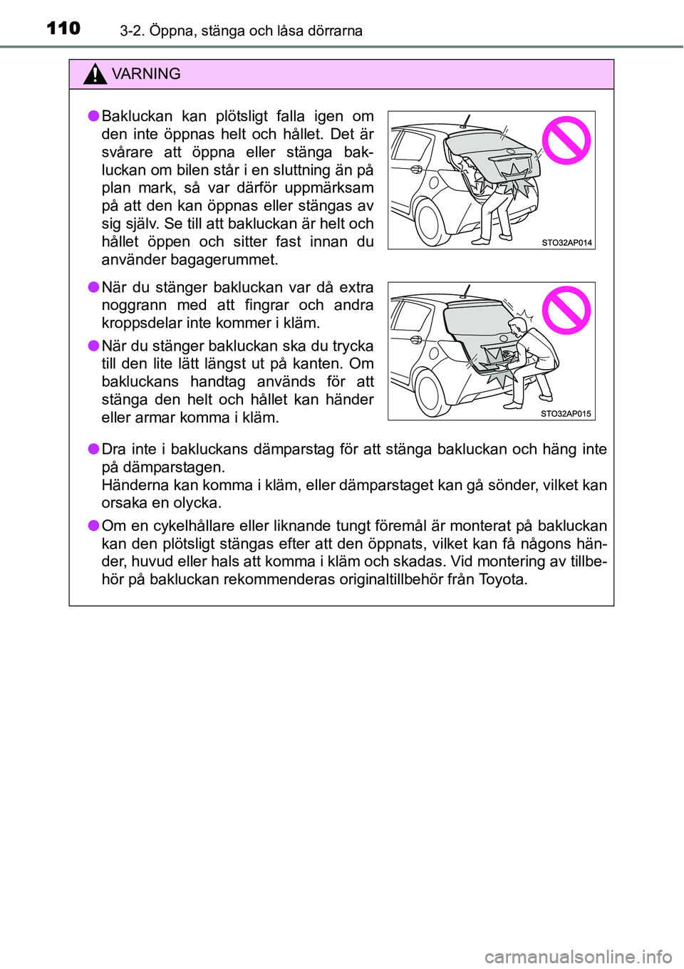 TOYOTA YARIS HYBRID 2015  Bruksanvisningar (in Swedish) 1103-2. Öppna, stänga och låsa dörrarna
VA R N I N G
●Dra inte i bakluckans dämparstag för att stänga bakluckan och häng inte
på dämparstagen.
Händerna kan komma i kläm, eller dämparsta