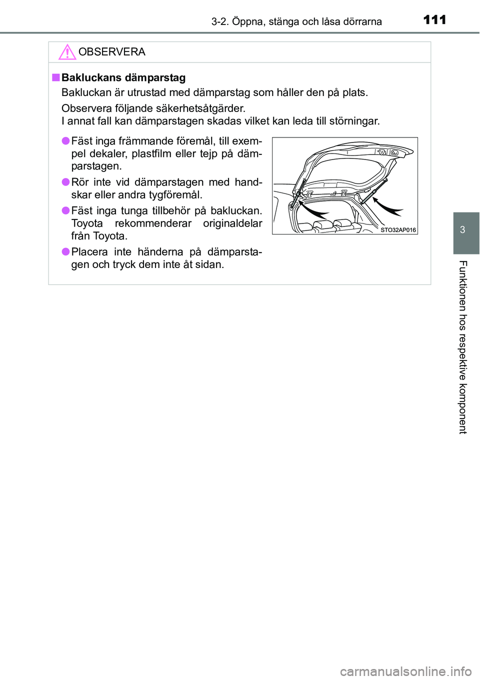 TOYOTA YARIS HYBRID 2015  Bruksanvisningar (in Swedish) 1113-2. Öppna, stänga och låsa dörrarna
3
Funktionen hos respektive komponent
OBSERVERA
■Bakluckans dämparstag
Bakluckan är utrustad med dämparstag som håller den på plats.
Observera följa