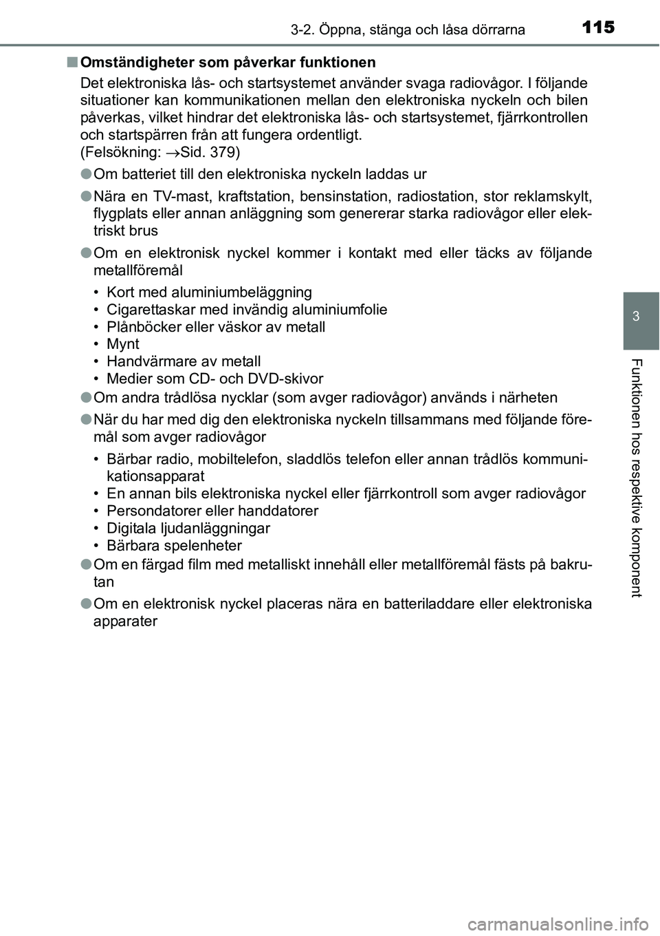 TOYOTA YARIS HYBRID 2015  Bruksanvisningar (in Swedish) 1153-2. Öppna, stänga och låsa dörrarna
3
Funktionen hos respektive komponent
■Omständigheter som påverkar funktionen
Det elektroniska lås- och startsystemet använder svaga radiovågor. I f