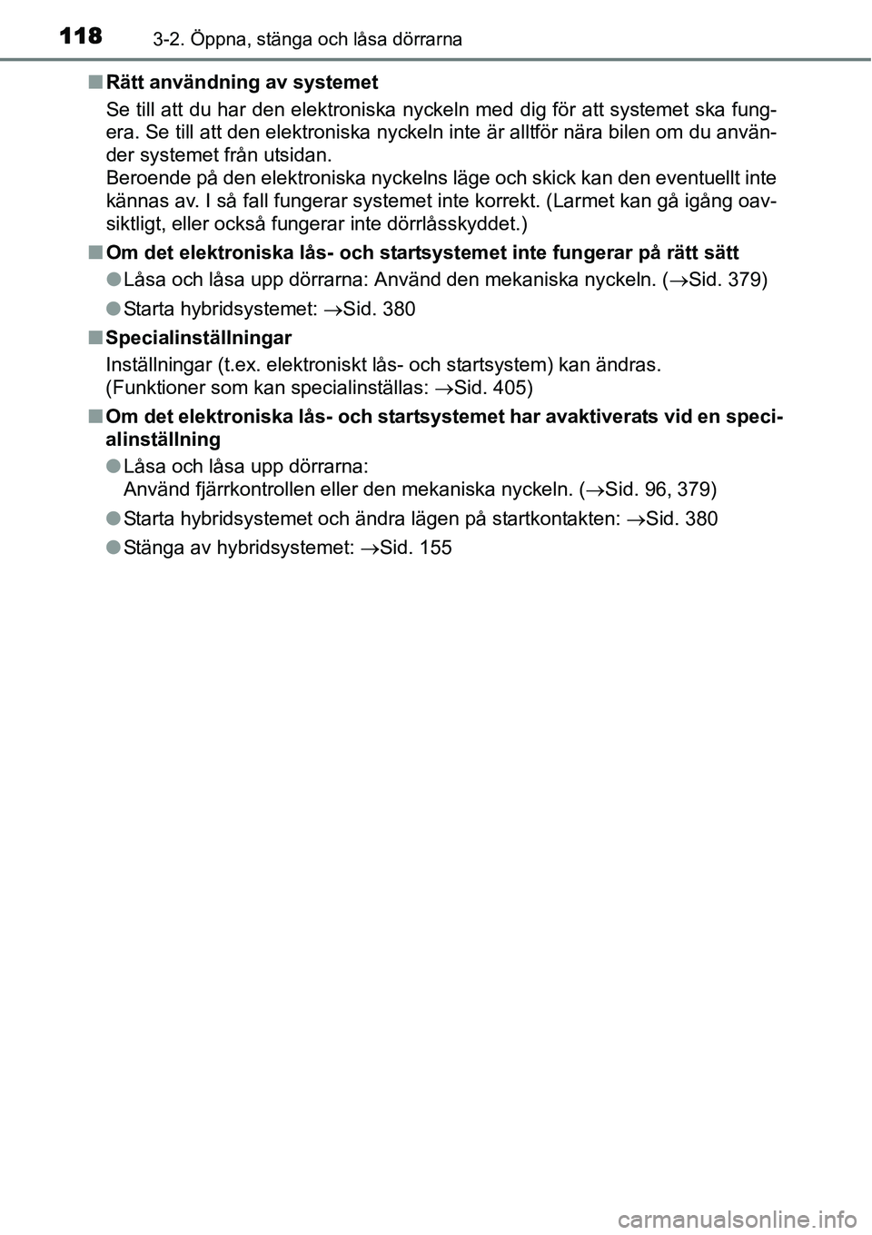 TOYOTA YARIS HYBRID 2015  Bruksanvisningar (in Swedish) 1183-2. Öppna, stänga och låsa dörrarna
■Rätt användning av systemet
Se till att du har den elektroniska nyckeln med dig för att systemet ska fung-
era. Se till att den elektroniska nyckeln i