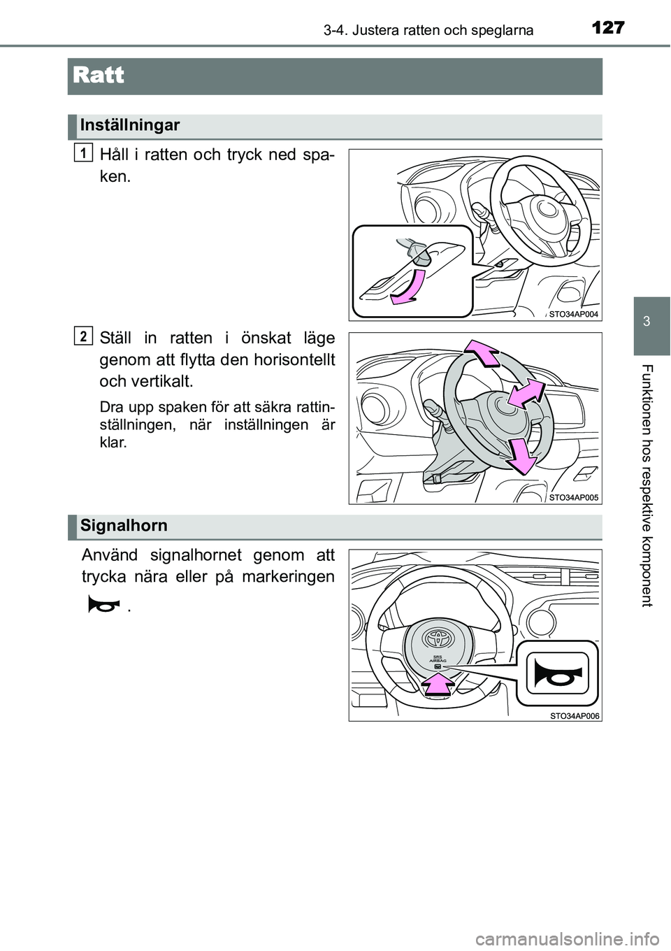 TOYOTA YARIS HYBRID 2015  Bruksanvisningar (in Swedish) 127
3
3-4. Justera ratten och speglarna
Funktionen hos respektive komponent
Ratt
Håll i ratten och tryck ned spa-
ken.
Ställ in ratten i önskat läge
genom att flytta den horisontellt
och vertikalt