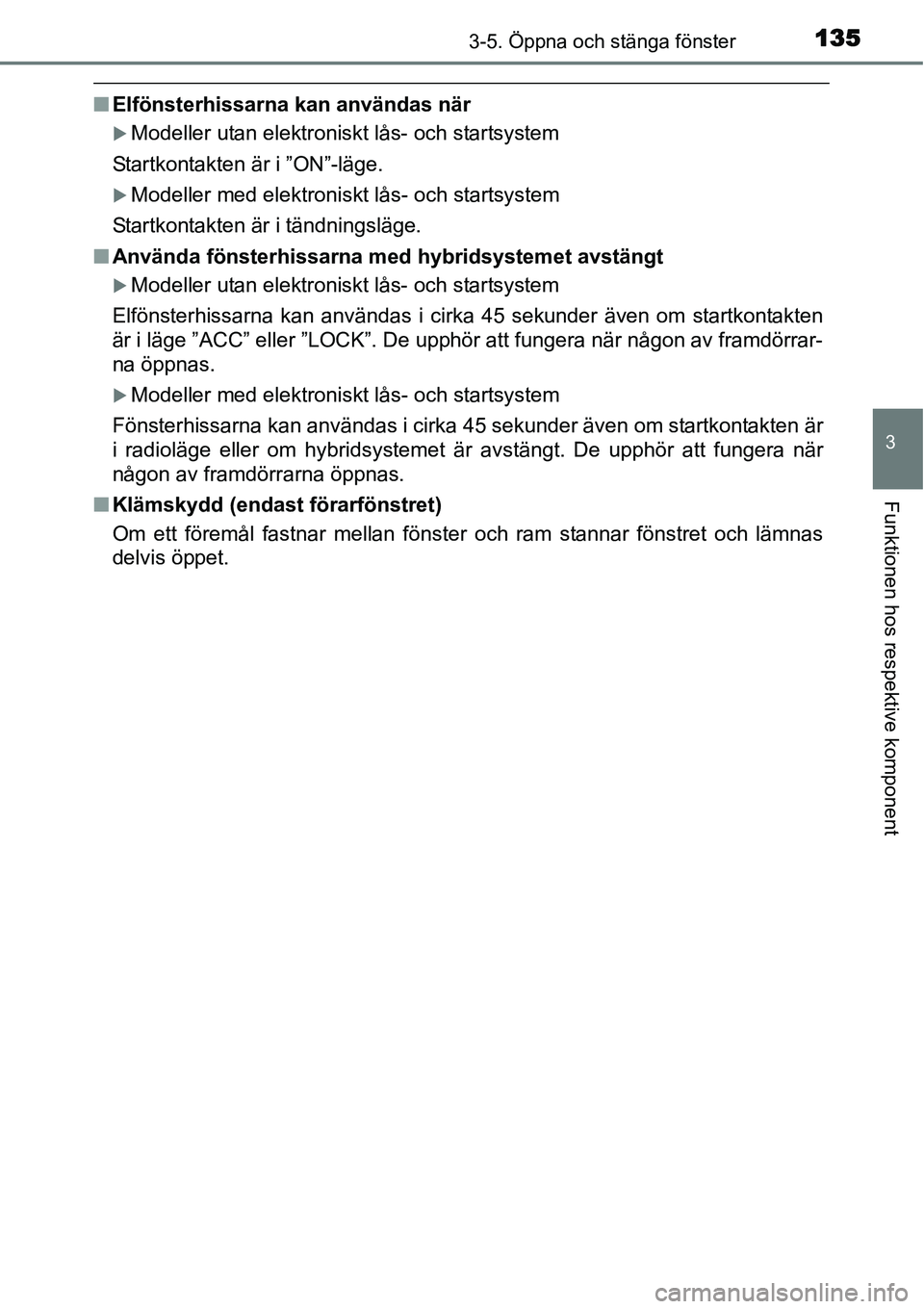 TOYOTA YARIS HYBRID 2015  Bruksanvisningar (in Swedish) 1353-5. Öppna och stänga fönster
3
Funktionen hos respektive komponent
■Elfönsterhissarna kan användas när
�XModeller utan elektroniskt lås- och startsystem
Startkontakten är i ”ON”-läg
