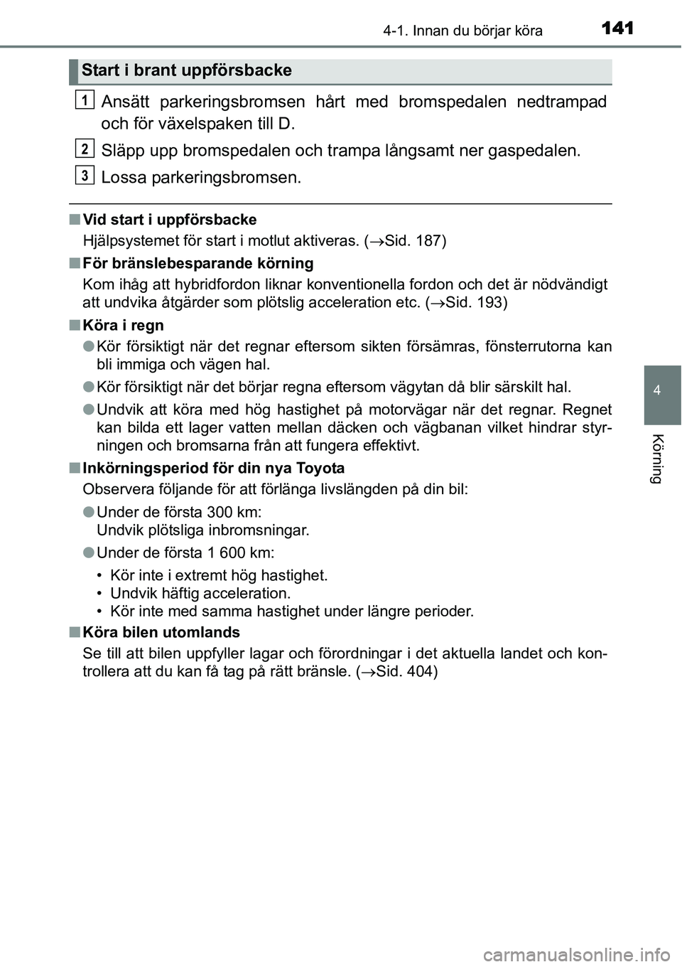 TOYOTA YARIS HYBRID 2015  Bruksanvisningar (in Swedish) 1414-1. Innan du börjar köra
4
Körning
Ansätt parkeringsbromsen hårt med bromspedalen nedtrampad
och för växelspaken till D.
Släpp upp bromspedalen och trampa långsamt ner gaspedalen.
Lossa p