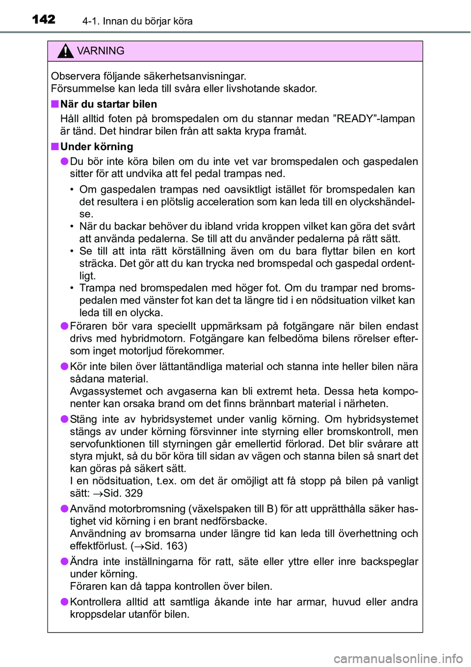 TOYOTA YARIS HYBRID 2015  Bruksanvisningar (in Swedish) 1424-1. Innan du börjar köra
VA R N I N G
Observera följande säkerhetsanvisningar. 
Försummelse kan leda till svåra eller livshotande skador.
■När du startar bilen
Håll alltid foten på brom