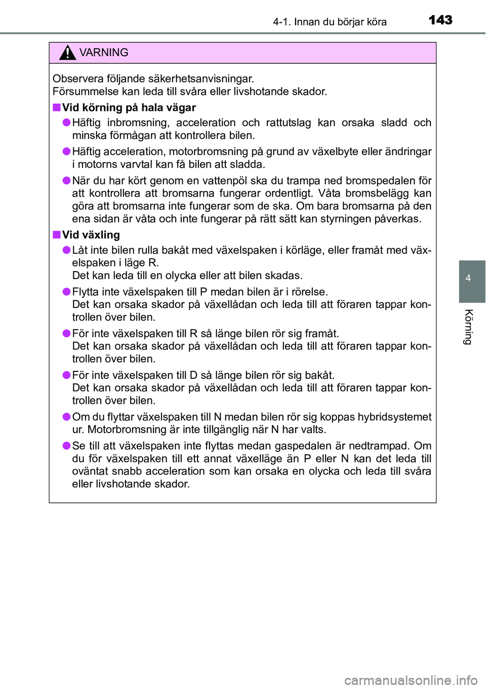 TOYOTA YARIS HYBRID 2015  Bruksanvisningar (in Swedish) 1434-1. Innan du börjar köra
4
Körning
VA R N I N G
Observera följande säkerhetsanvisningar. 
Försummelse kan leda till svåra eller livshotande skador.
■Vid körning på hala vägar
●Häfti