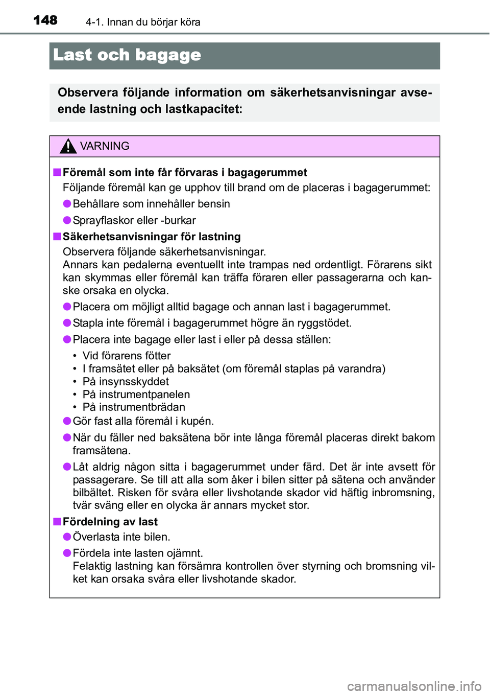 TOYOTA YARIS HYBRID 2015  Bruksanvisningar (in Swedish) 1484-1. Innan du börjar köra
Last och bagage
Observera följande information om säkerhetsanvisningar avse-
ende lastning och lastkapacitet:
VA R N I N G
■Föremål som inte får förvaras i bagag