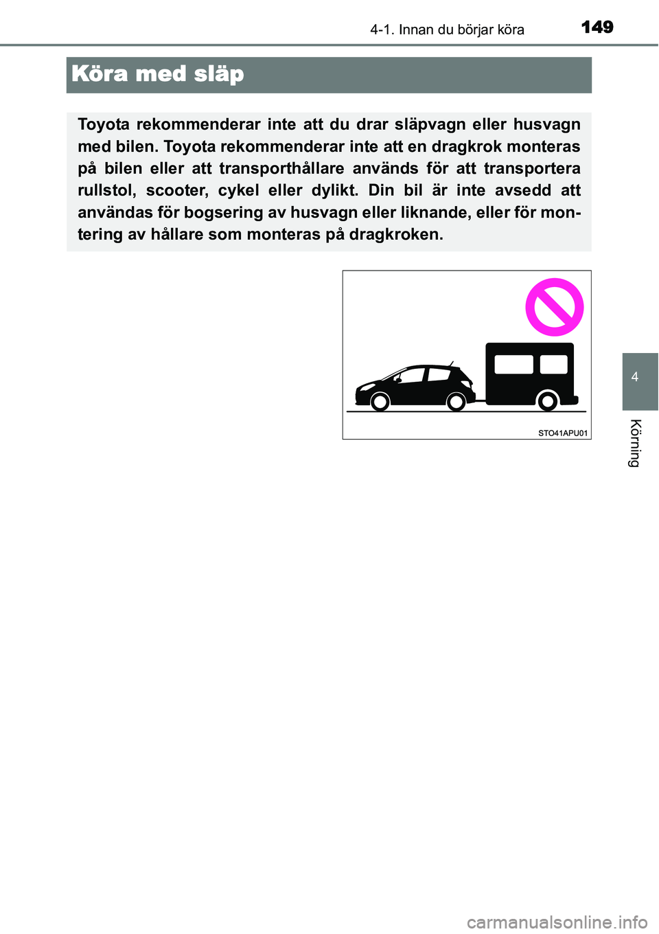 TOYOTA YARIS HYBRID 2015  Bruksanvisningar (in Swedish) 149
4
4-1. Innan du börjar köra
Körning
Kör a med släp
Toyota rekommenderar inte att du drar släpvagn eller husvagn
med bilen. Toyota rekommenderar inte att en dragkrok monteras
på bilen eller 