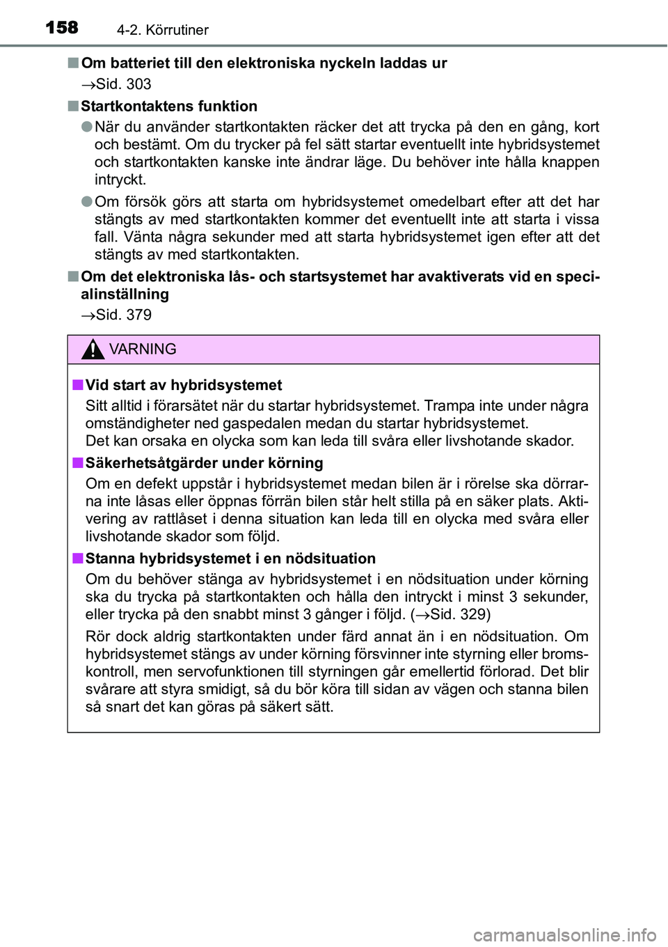 TOYOTA YARIS HYBRID 2015 Bruksanvisningar (in Swedish) 1584-2. Körrutiner
■Om batteriet till den elektroniska nyckeln laddas ur
→Sid. 303
■Startkontaktens funktion
●När du använder startkontakten räcker det att trycka på den en gång, kort
oc TOYOTA YARIS HYBRID 2015 Bruksanvisningar (in Swedish) 1584-2. Körrutiner
■Om batteriet till den elektroniska nyckeln laddas ur
→Sid. 303
■Startkontaktens funktion
●När du använder startkontakten räcker det att trycka på den en gång, kort
oc