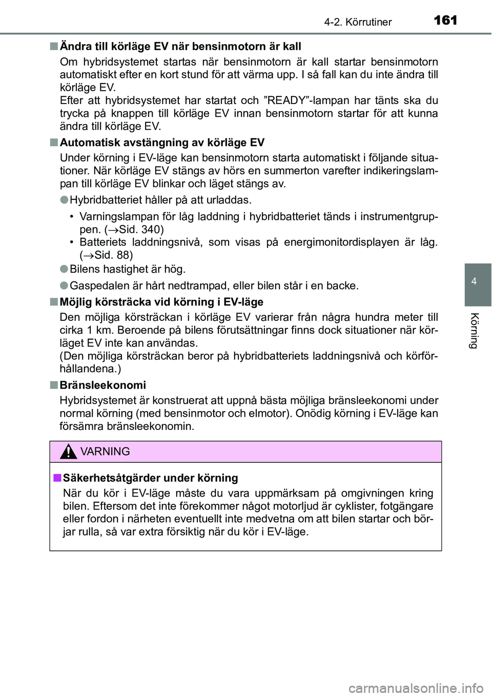 TOYOTA YARIS HYBRID 2015  Bruksanvisningar (in Swedish) 1614-2. Körrutiner
4
Körning
■Ändra till körläge EV när bensinmotorn är kall
Om hybridsystemet startas när bensinmotorn är kall startar bensinmotorn
automatiskt efter en kort stund för att