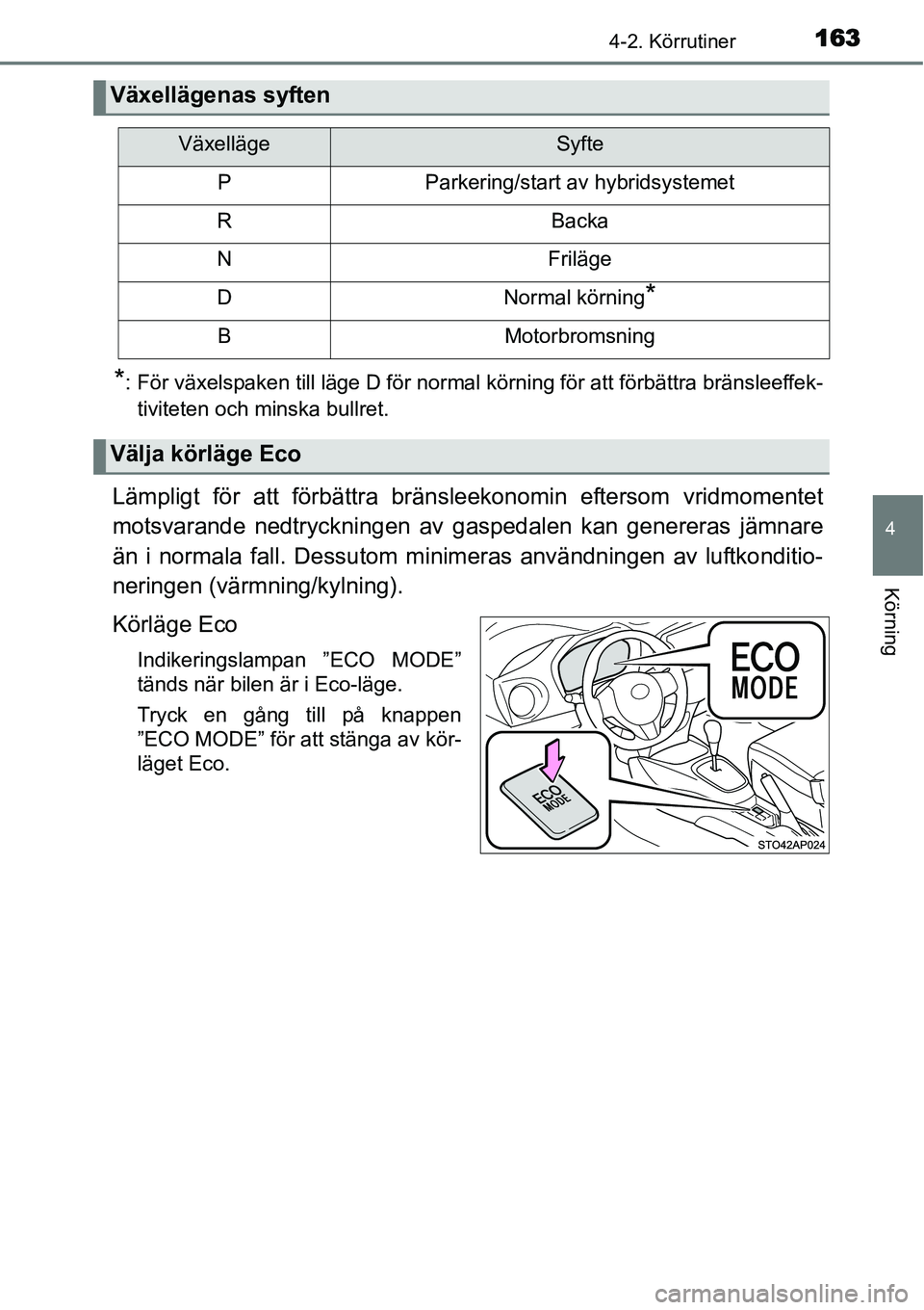 TOYOTA YARIS HYBRID 2015  Bruksanvisningar (in Swedish) 1634-2. Körrutiner
4
Körning
*: För växelspaken till läge D för normal körning för att förbättra bränsleeffek-
tiviteten och minska bullret.
Lämpligt för att förbättra bränsleekonomin 