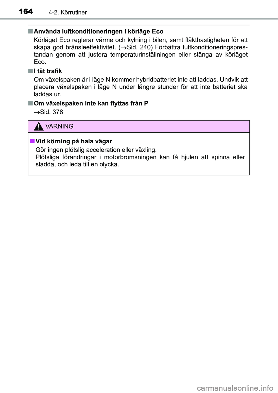 TOYOTA YARIS HYBRID 2015  Bruksanvisningar (in Swedish) 1644-2. Körrutiner
■Använda luftkonditioneringen i körläge Eco
Körläget Eco reglerar värme och kylning i bilen, samt fläkthastigheten för att
skapa god bränsleeffektivitet. (→Sid. 240) F