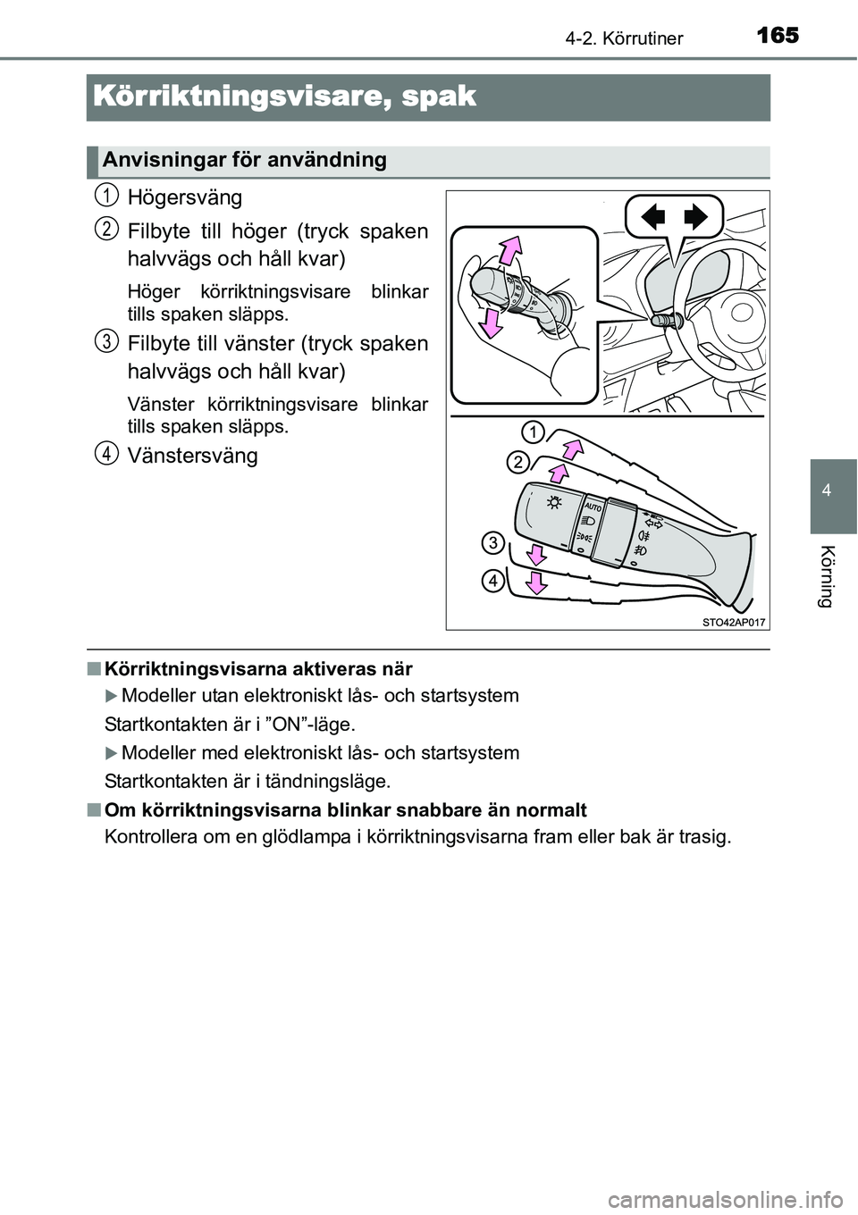 TOYOTA YARIS HYBRID 2015  Bruksanvisningar (in Swedish) 165
4
4-2. Körrutiner
Körning
Körriktningsvisare, spak
Högersväng
Filbyte till höger (tryck spaken
halvvägs och håll kvar)
Höger körriktningsvisare blinkar
tills spaken släpps.
Filbyte till