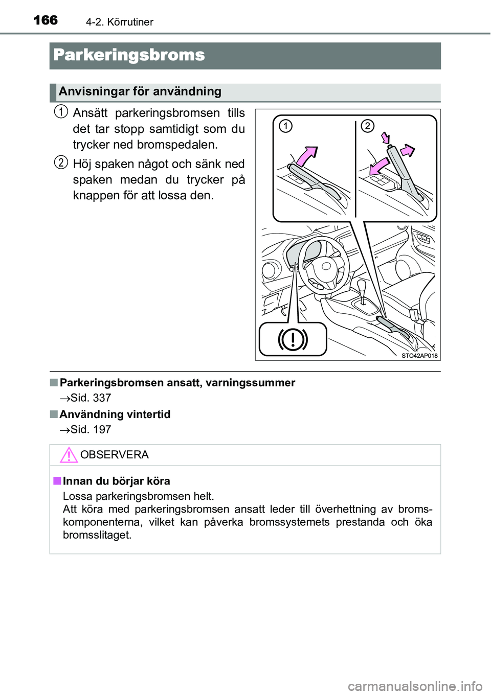 TOYOTA YARIS HYBRID 2015  Bruksanvisningar (in Swedish) 1664-2. Körrutiner
Parkeringsbroms
Ansätt parkeringsbromsen tills
det tar stopp samtidigt som du
trycker ned bromspedalen.
Höj spaken något och sänk ned
spaken medan du trycker på
knappen för a