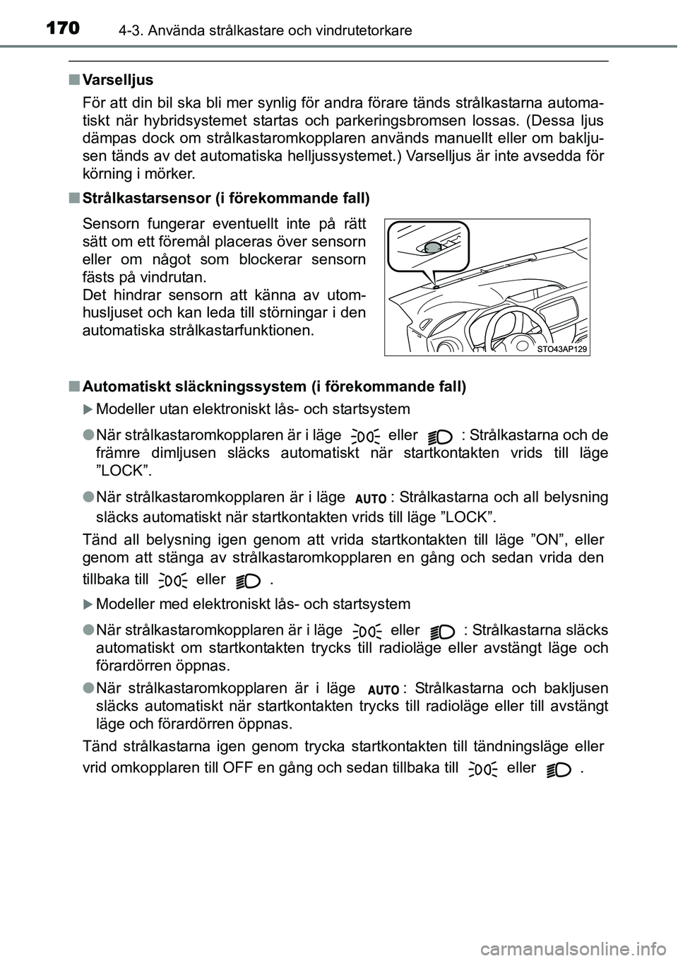 TOYOTA YARIS HYBRID 2015  Bruksanvisningar (in Swedish) 1704-3. Använda strålkastare och vindrutetorkare
■Varselljus
För att din bil ska bli mer synlig för andra förare tänds strålkastarna automa-
tiskt när hybridsystemet startas och parkeringsbr