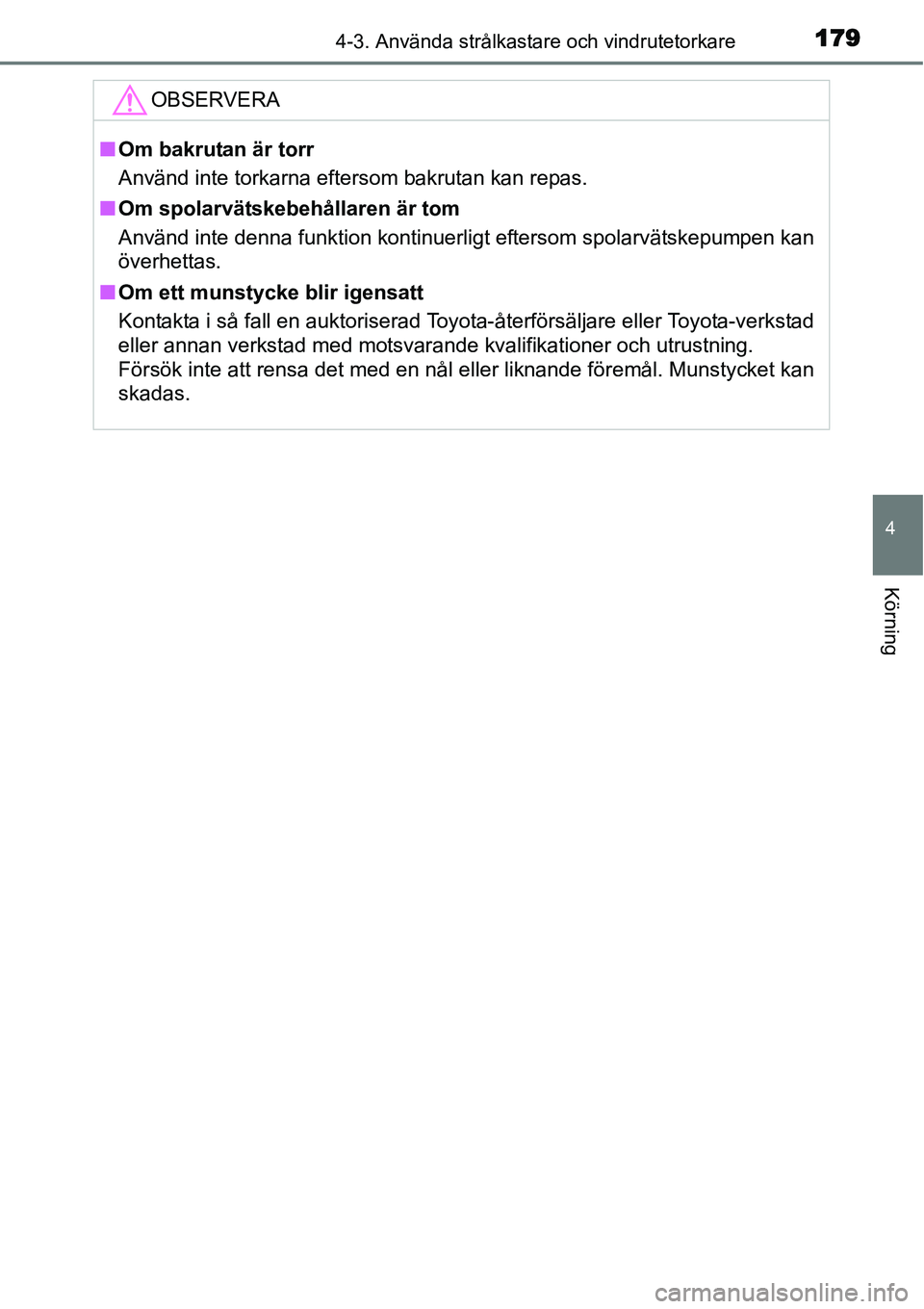 TOYOTA YARIS HYBRID 2015  Bruksanvisningar (in Swedish) 1794-3. Använda strålkastare och vindrutetorkare
4
Körning
OBSERVERA
■Om bakrutan är torr
Använd inte torkarna eftersom bakrutan kan repas.
■Om spolarvätskebehållaren är tom
Använd inte d