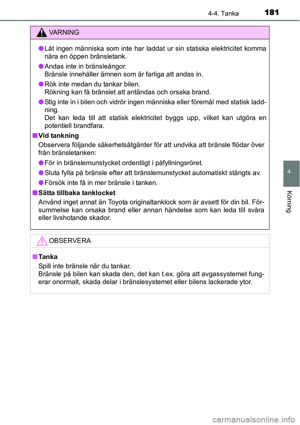 TOYOTA YARIS HYBRID 2015  Bruksanvisningar (in Swedish) 1814-4. Tanka
4
Körning
VA R N I N G
●Låt ingen människa som inte har laddat ur sin statiska elektricitet komma
nära en öppen bränsletank.
●Andas inte in bränsleångor.
Bränsle innehåller